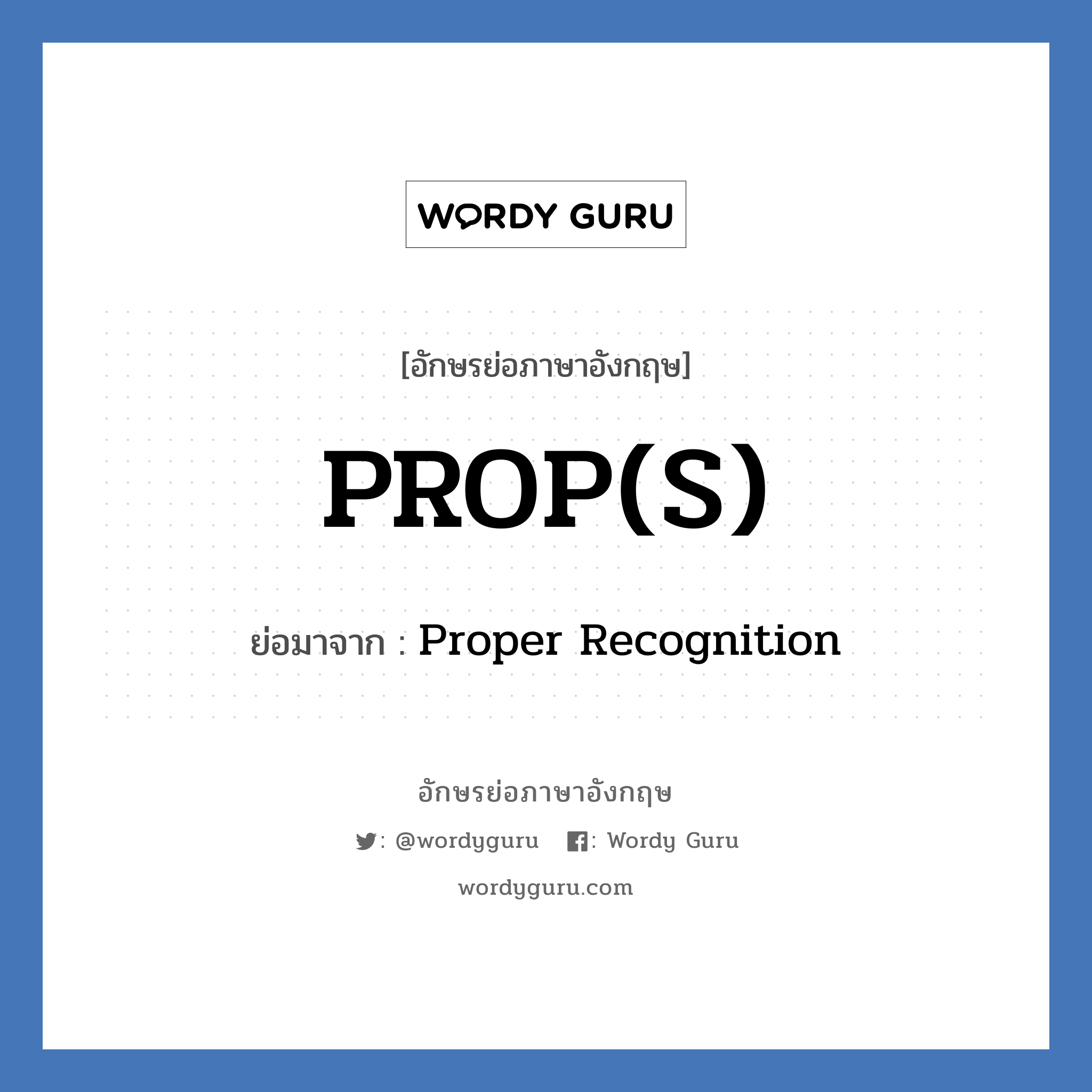 PROP(S) ย่อมาจาก? แปลว่า?, อักษรย่อภาษาอังกฤษ PROP(S) ย่อมาจาก Proper Recognition