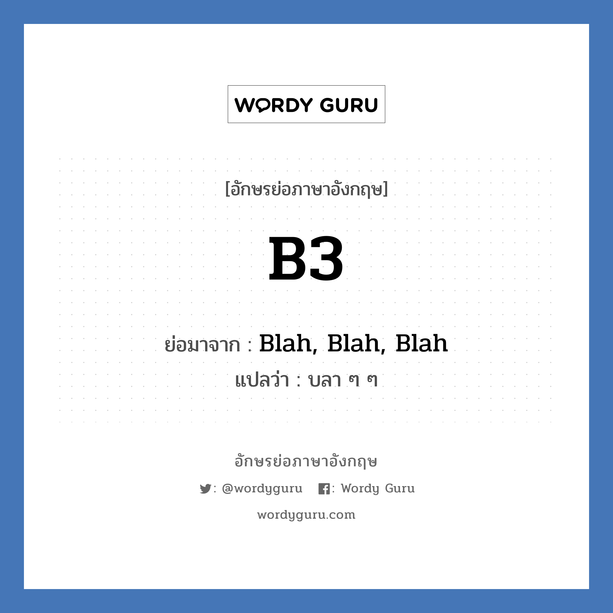 B3 ย่อมาจาก? แปลว่า?, อักษรย่อภาษาอังกฤษ B3 ย่อมาจาก Blah, Blah, Blah แปลว่า บลา ๆ ๆ