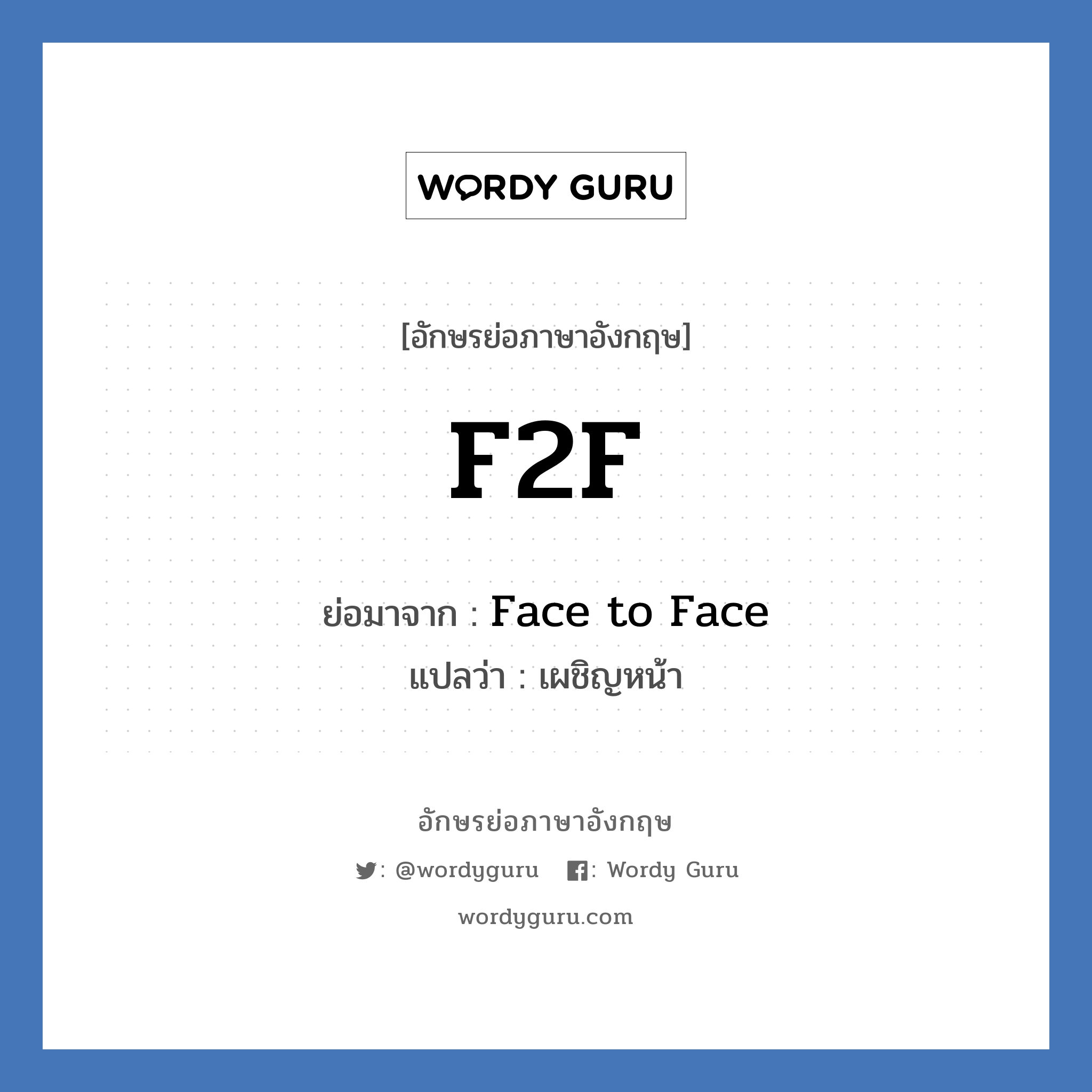 F2F ย่อมาจาก? แปลว่า?, อักษรย่อภาษาอังกฤษ F2F ย่อมาจาก Face to Face แปลว่า เผชิญหน้า