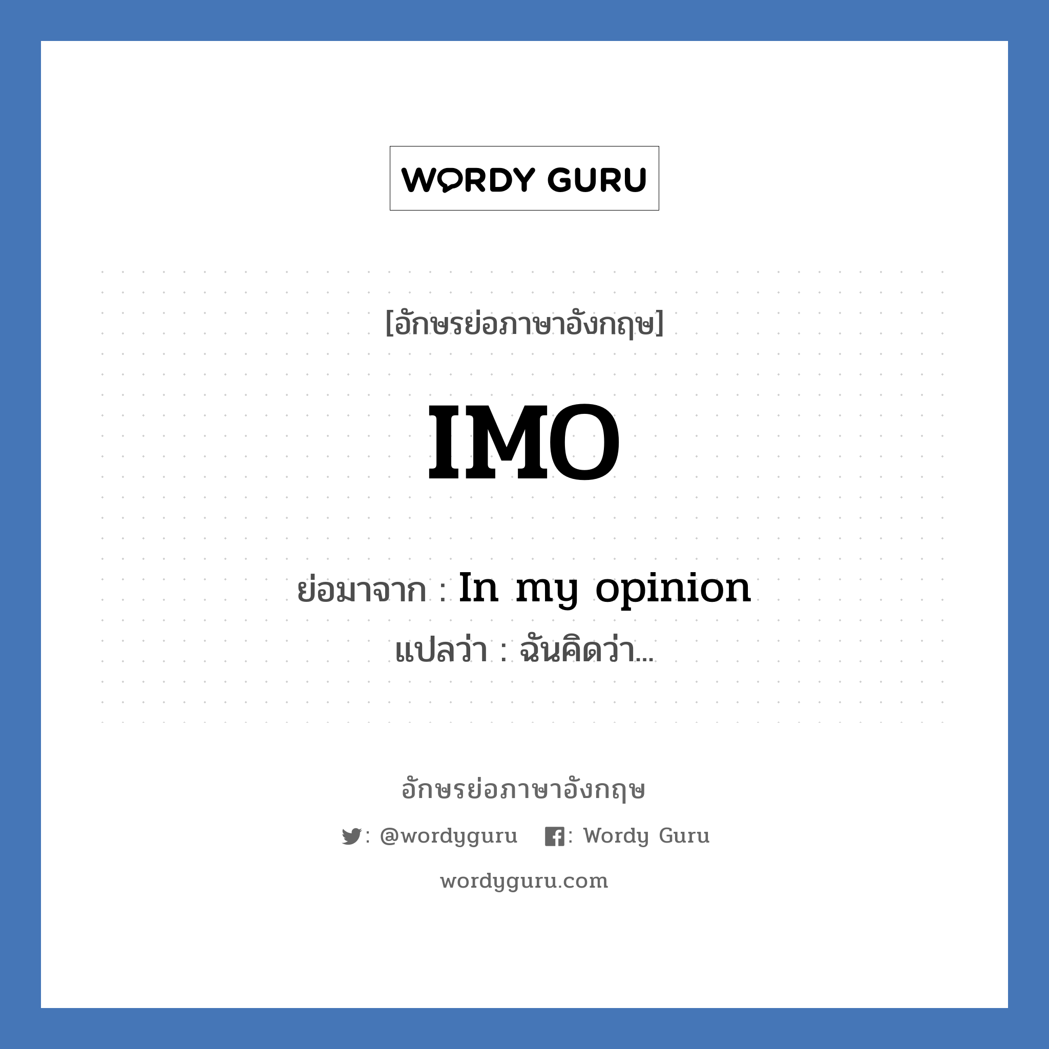 IMO ย่อมาจาก? แปลว่า?, อักษรย่อภาษาอังกฤษ IMO ย่อมาจาก In my opinion แปลว่า ฉันคิดว่า...