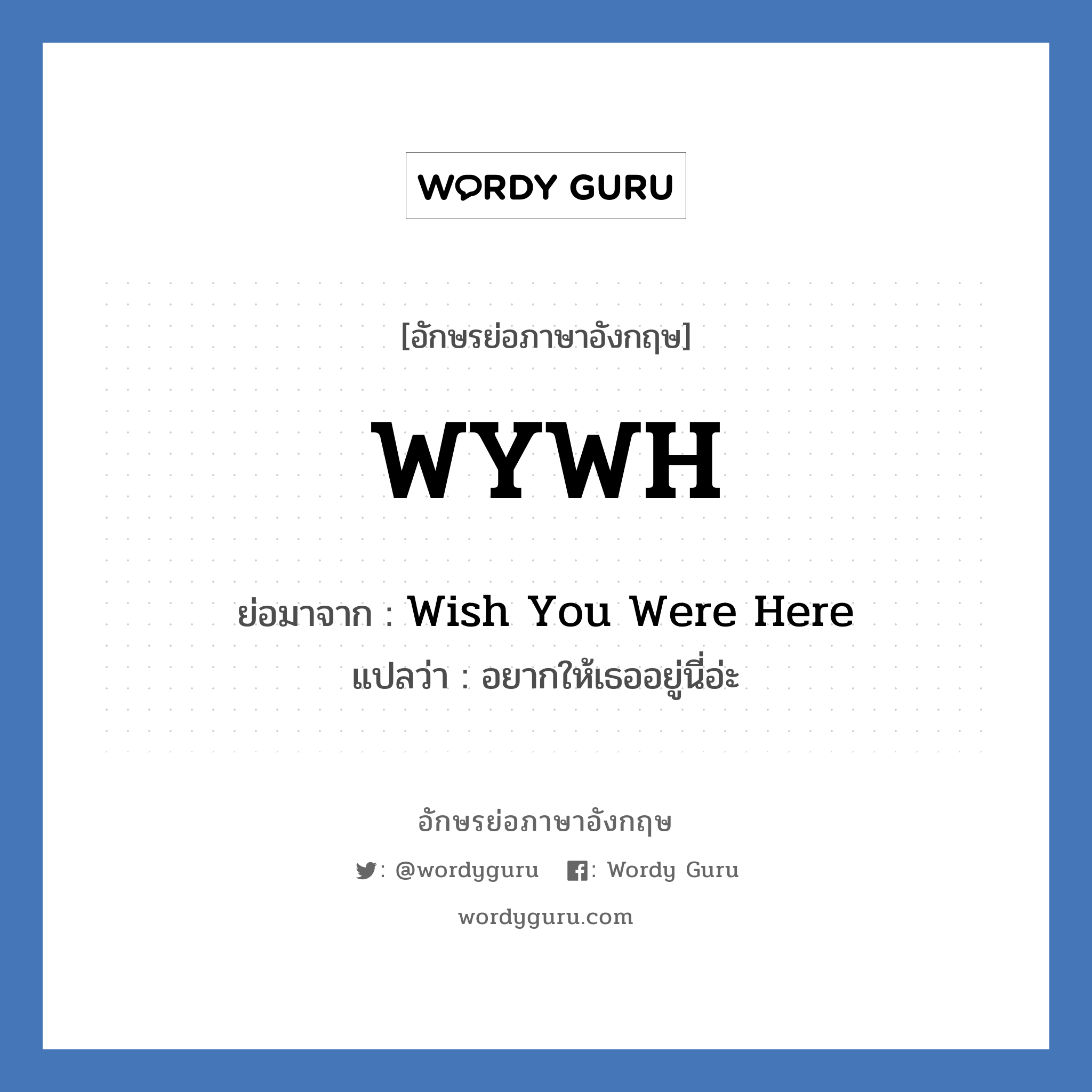 WYWH ย่อมาจาก? แปลว่า?, อักษรย่อภาษาอังกฤษ WYWH ย่อมาจาก Wish You Were Here แปลว่า อยากให้เธออยู่นี่อ่ะ