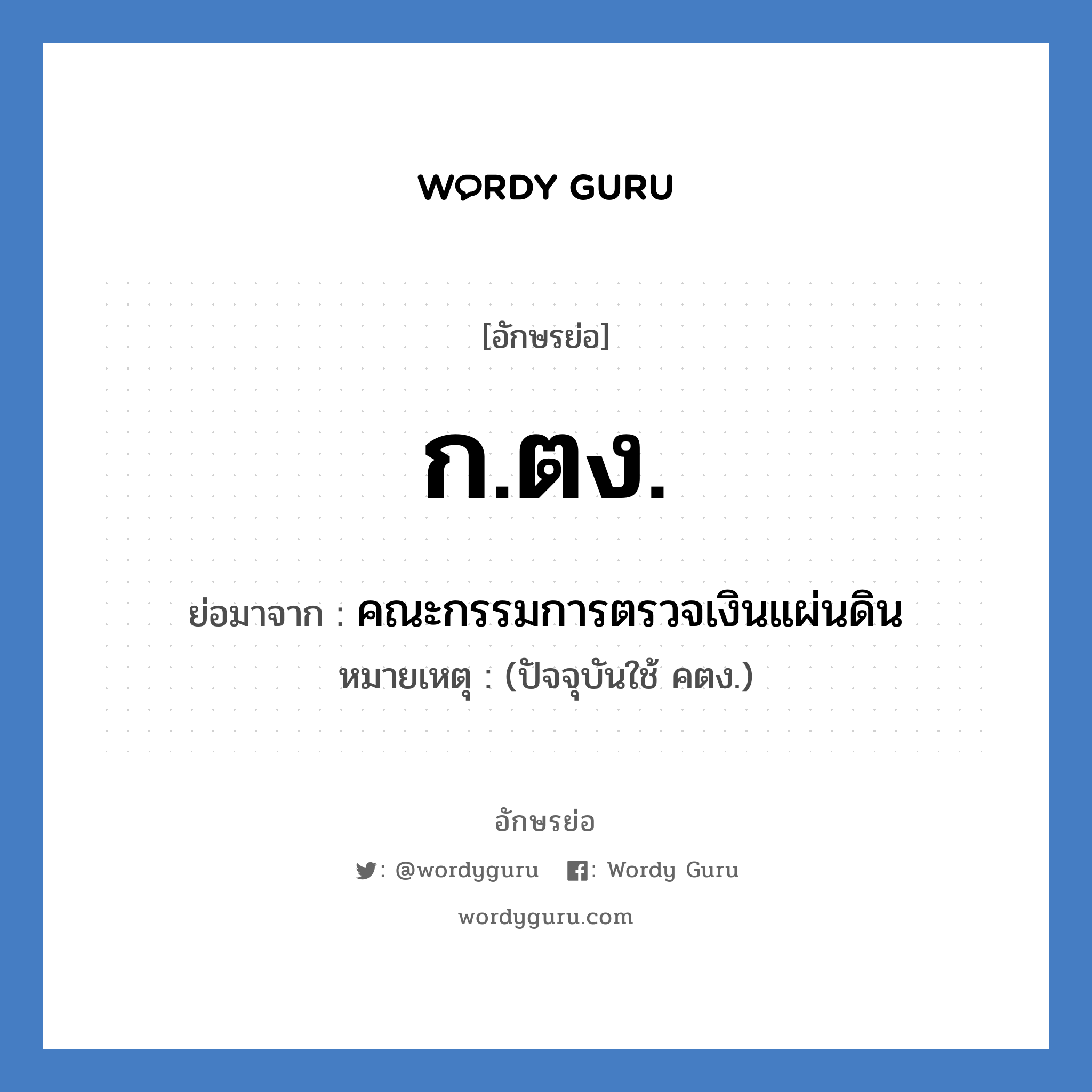 ก.ตง. ย่อมาจาก?, อักษรย่อ ก.ตง. ย่อมาจาก คณะกรรมการตรวจเงินแผ่นดิน หมายเหตุ (ปัจจุบันใช้ คตง.)