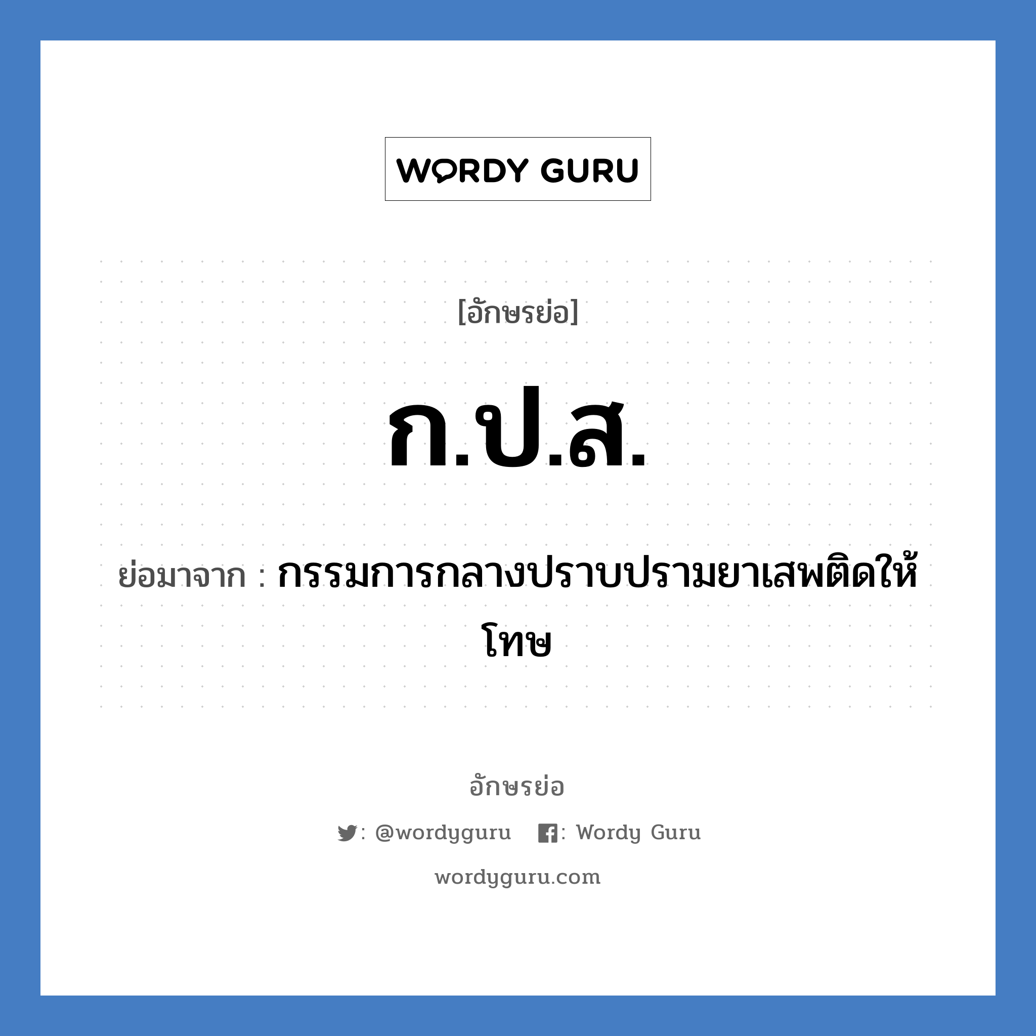 กปส. ย่อมาจาก?, อักษรย่อ ก.ป.ส. ย่อมาจาก กรรมการกลางปราบปรามยาเสพติดให้โทษ