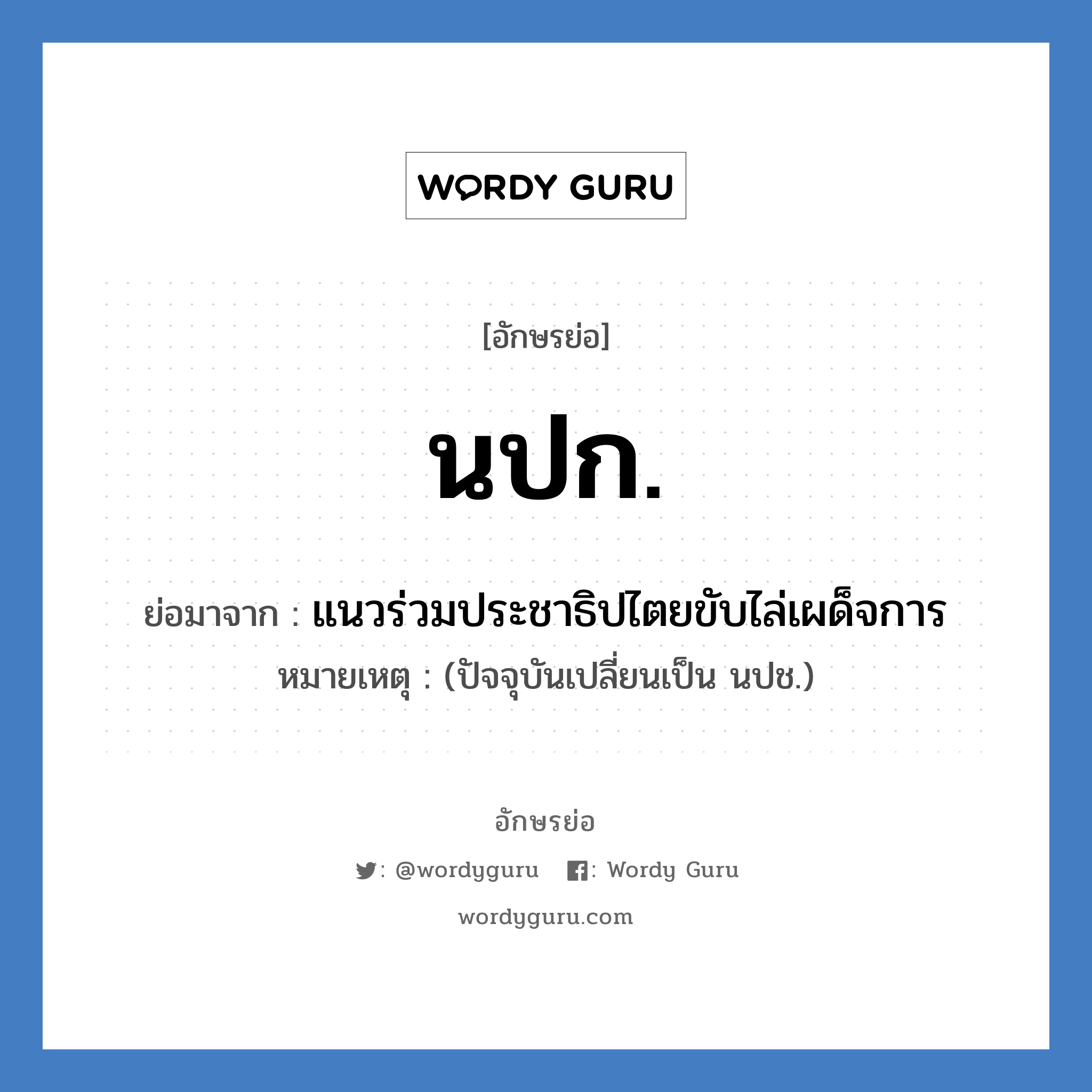 นปก. ย่อมาจาก?, อักษรย่อ นปก. ย่อมาจาก แนวร่วมประชาธิปไตยขับไล่เผด็จการ หมายเหตุ (ปัจจุบันเปลี่ยนเป็น นปช.)