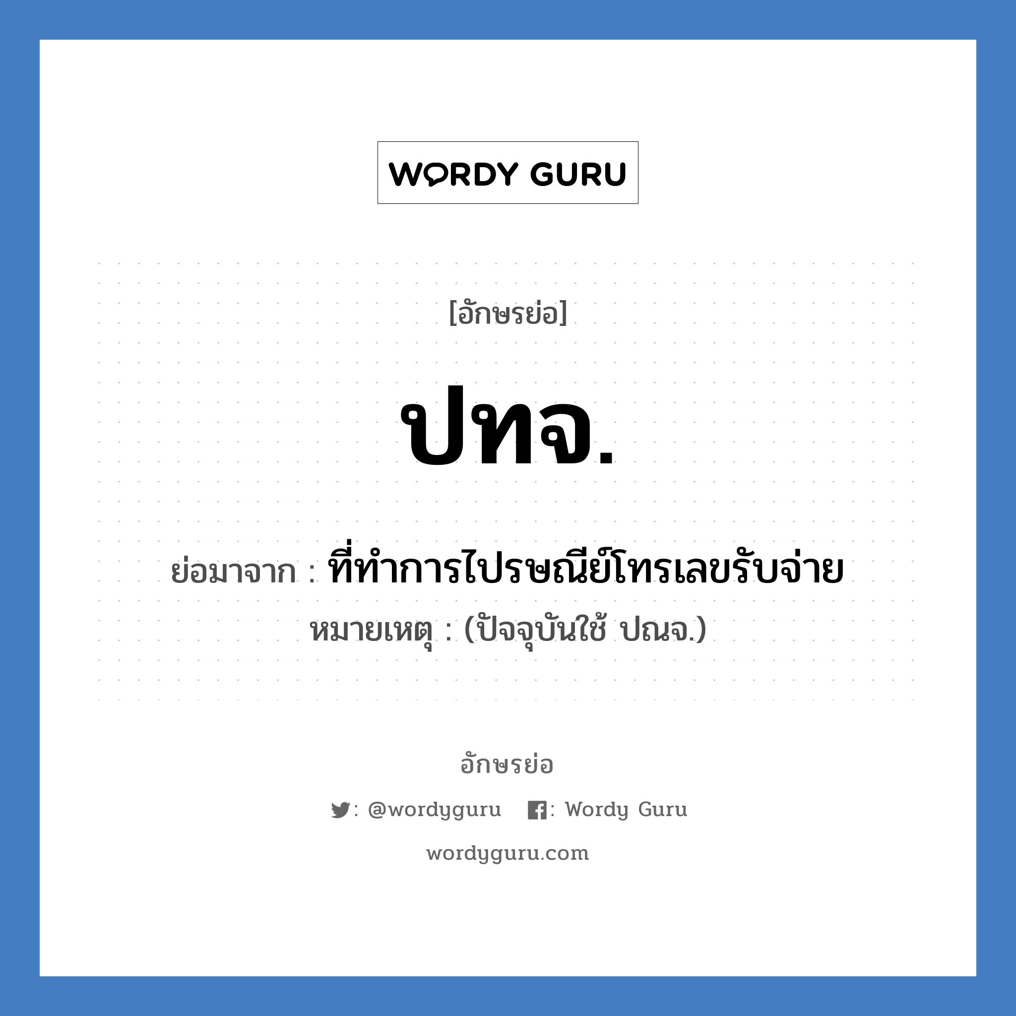 ปทจ. ย่อมาจาก?, อักษรย่อ ปทจ. ย่อมาจาก ที่ทำการไปรษณีย์โทรเลขรับจ่าย หมายเหตุ (ปัจจุบันใช้ ปณจ.)