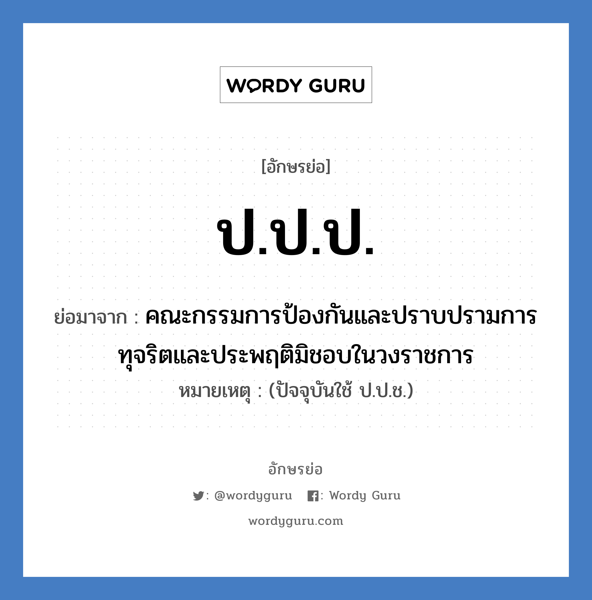 ป.ป.ป. ย่อมาจาก?, อักษรย่อ ป.ป.ป. ย่อมาจาก คณะกรรมการป้องกันและปราบปรามการทุจริตและประพฤติมิชอบในวงราชการ หมายเหตุ (ปัจจุบันใช้ ป.ป.ช.)