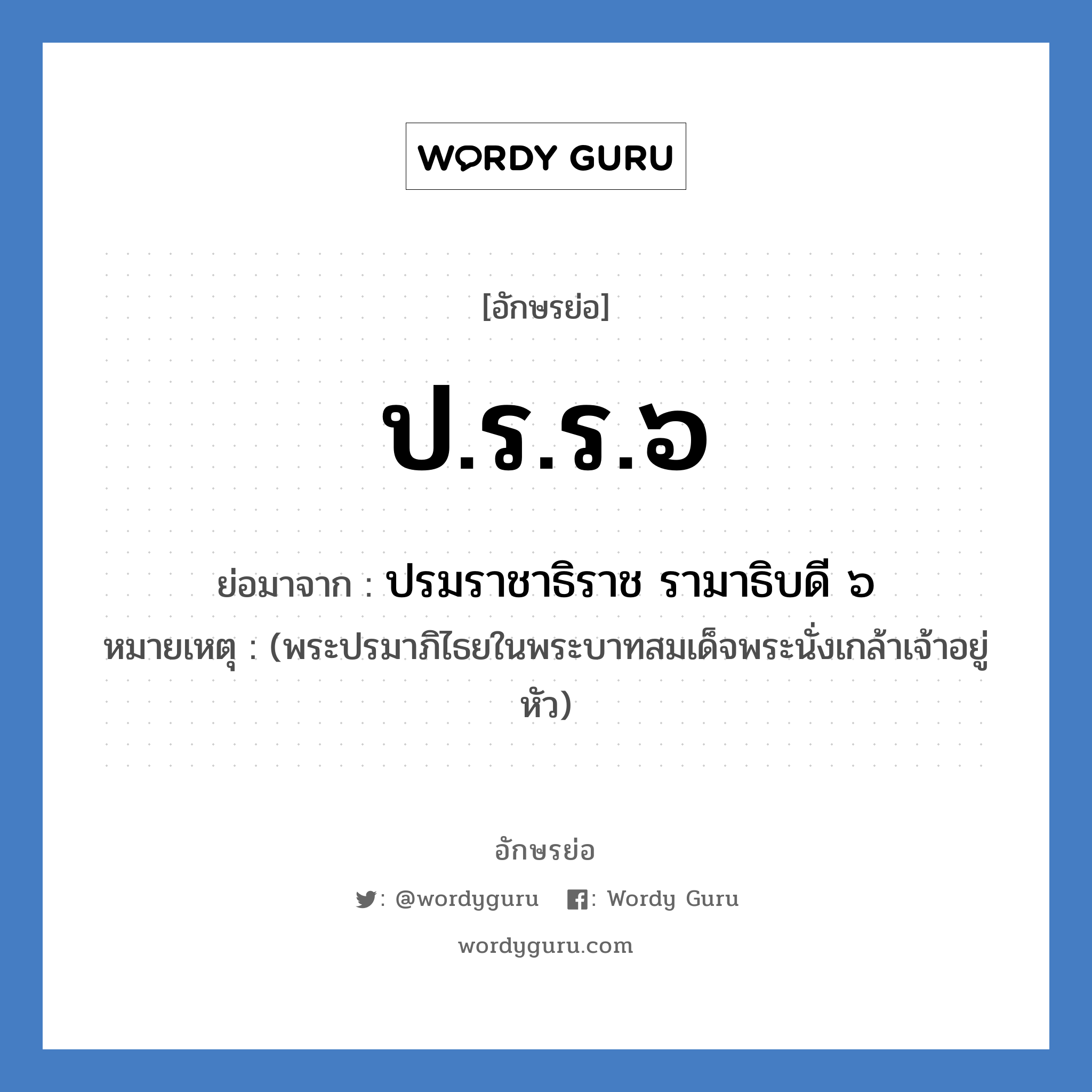 ป.ร.ร.๖ ย่อมาจาก?, อักษรย่อ ป.ร.ร.๖ ย่อมาจาก ปรมราชาธิราช รามาธิบดี ๖ หมายเหตุ (พระปรมาภิไธยในพระบาทสมเด็จพระนั่งเกล้าเจ้าอยู่หัว)