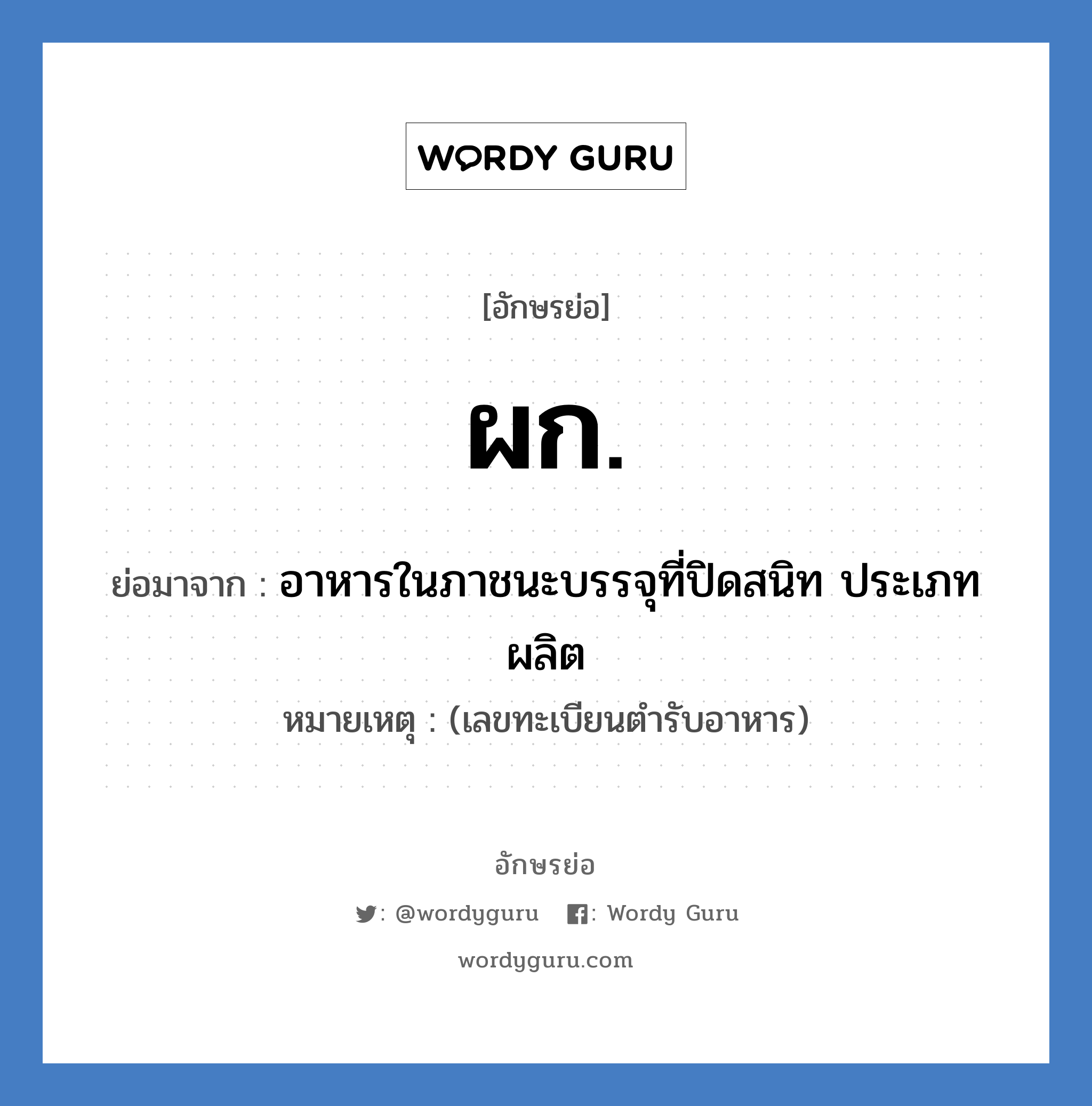 ผก. ย่อมาจาก?, อักษรย่อ ผก. ย่อมาจาก อาหารในภาชนะบรรจุที่ปิดสนิท ประเภทผลิต หมายเหตุ (เลขทะเบียนตำรับอาหาร)