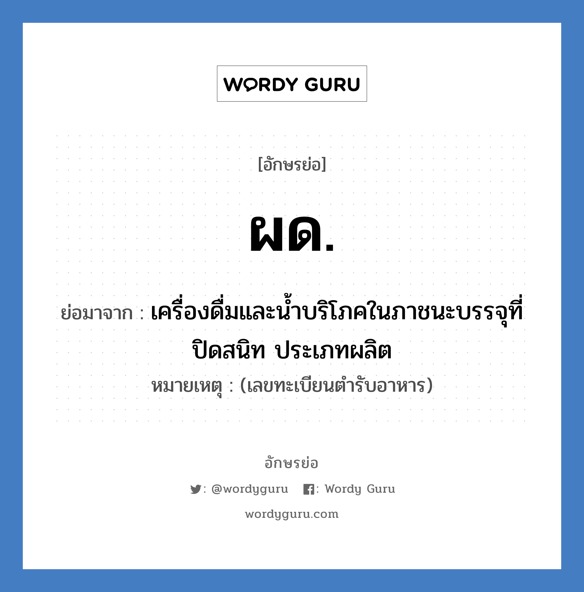 ผด. ย่อมาจาก?, อักษรย่อ ผด. ย่อมาจาก เครื่องดื่มและน้ำบริโภคในภาชนะบรรจุที่ปิดสนิท ประเภทผลิต หมายเหตุ (เลขทะเบียนตำรับอาหาร)