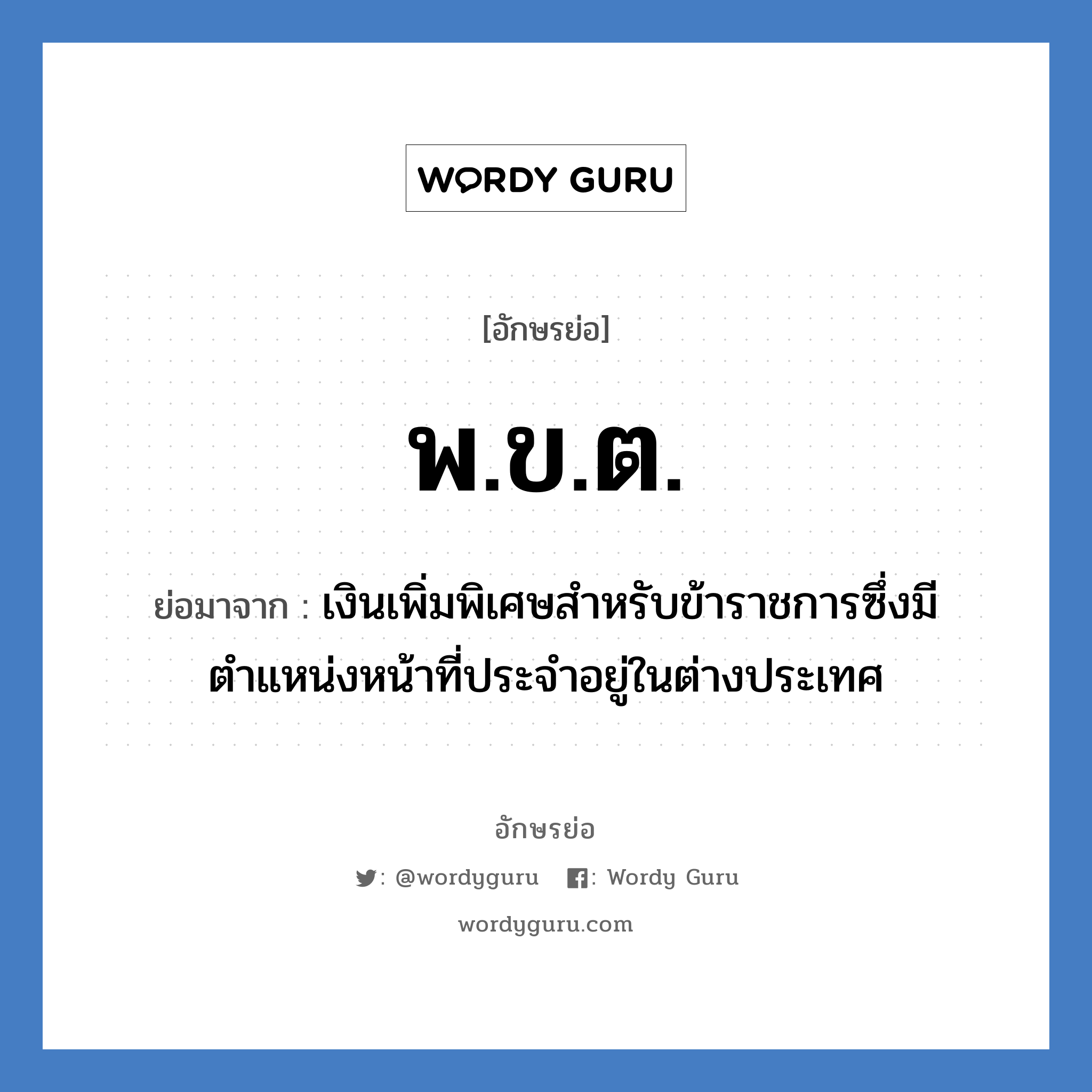 พ.ข.ต. ย่อมาจาก?, อักษรย่อ พ.ข.ต. ย่อมาจาก เงินเพิ่มพิเศษสำหรับข้าราชการซึ่งมีตำแหน่งหน้าที่ประจำอยู่ในต่างประเทศ