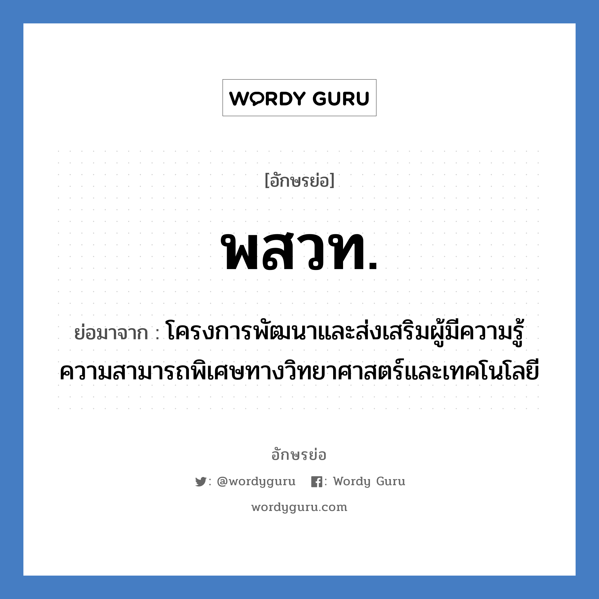 พสวท. ย่อมาจาก?, อักษรย่อ พสวท. ย่อมาจาก โครงการพัฒนาและส่งเสริมผู้มีความรู้ความสามารถพิเศษทางวิทยาศาสตร์และเทคโนโลยี