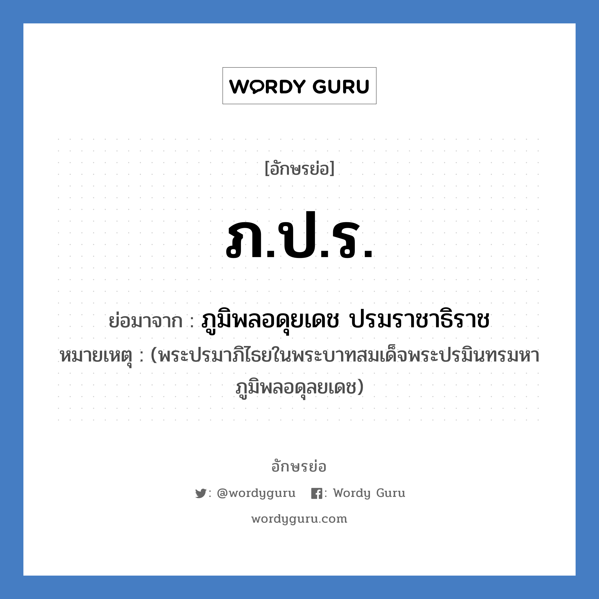 ภ.ป.ร. ย่อมาจาก?, อักษรย่อ ภ.ป.ร. ย่อมาจาก ภูมิพลอดุยเดช ปรมราชาธิราช หมายเหตุ (พระปรมาภิไธยในพระบาทสมเด็จพระปรมินทรมหาภูมิพลอดุลยเดช)