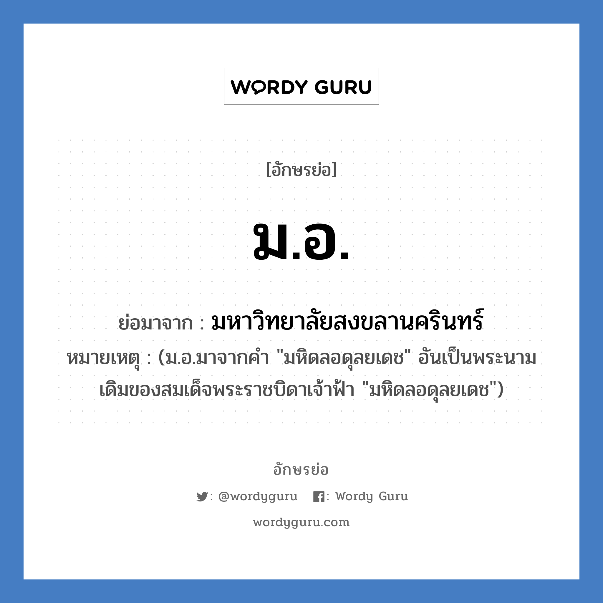 ม.อ. ย่อมาจาก?, อักษรย่อ ม.อ. ย่อมาจาก มหาวิทยาลัยสงขลานครินทร์ หมายเหตุ (ม.อ.มาจากคำ &#34;มหิดลอดุลยเดช&#34; อันเป็นพระนามเดิมของสมเด็จพระราชบิดาเจ้าฟ้า &#34;มหิดลอดุลยเดช&#34;)