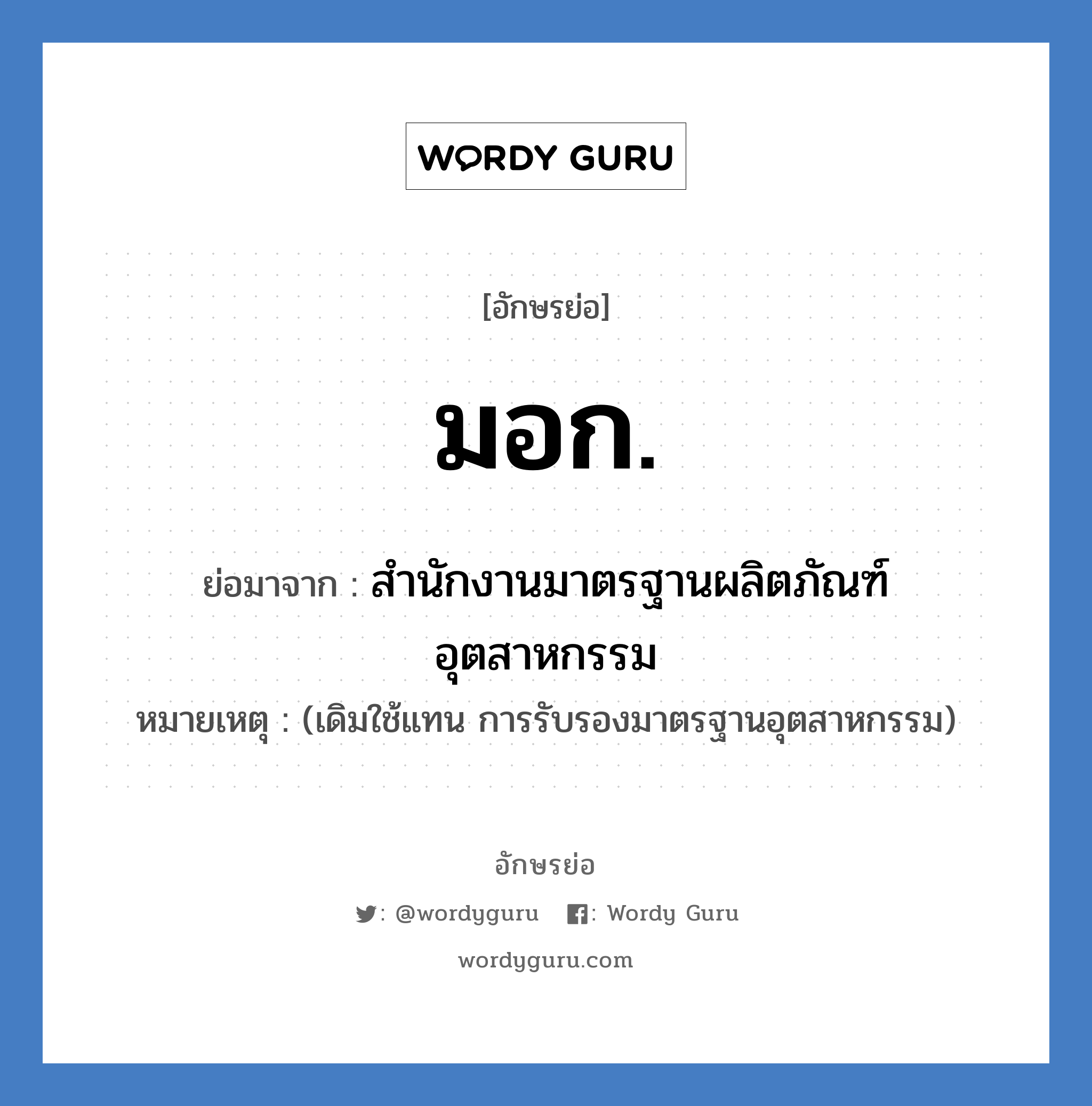 มอก. ย่อมาจาก?, อักษรย่อ มอก. ย่อมาจาก สำนักงานมาตรฐานผลิตภัณฑ์อุตสาหกรรม หมายเหตุ (เดิมใช้แทน การรับรองมาตรฐานอุตสาหกรรม)