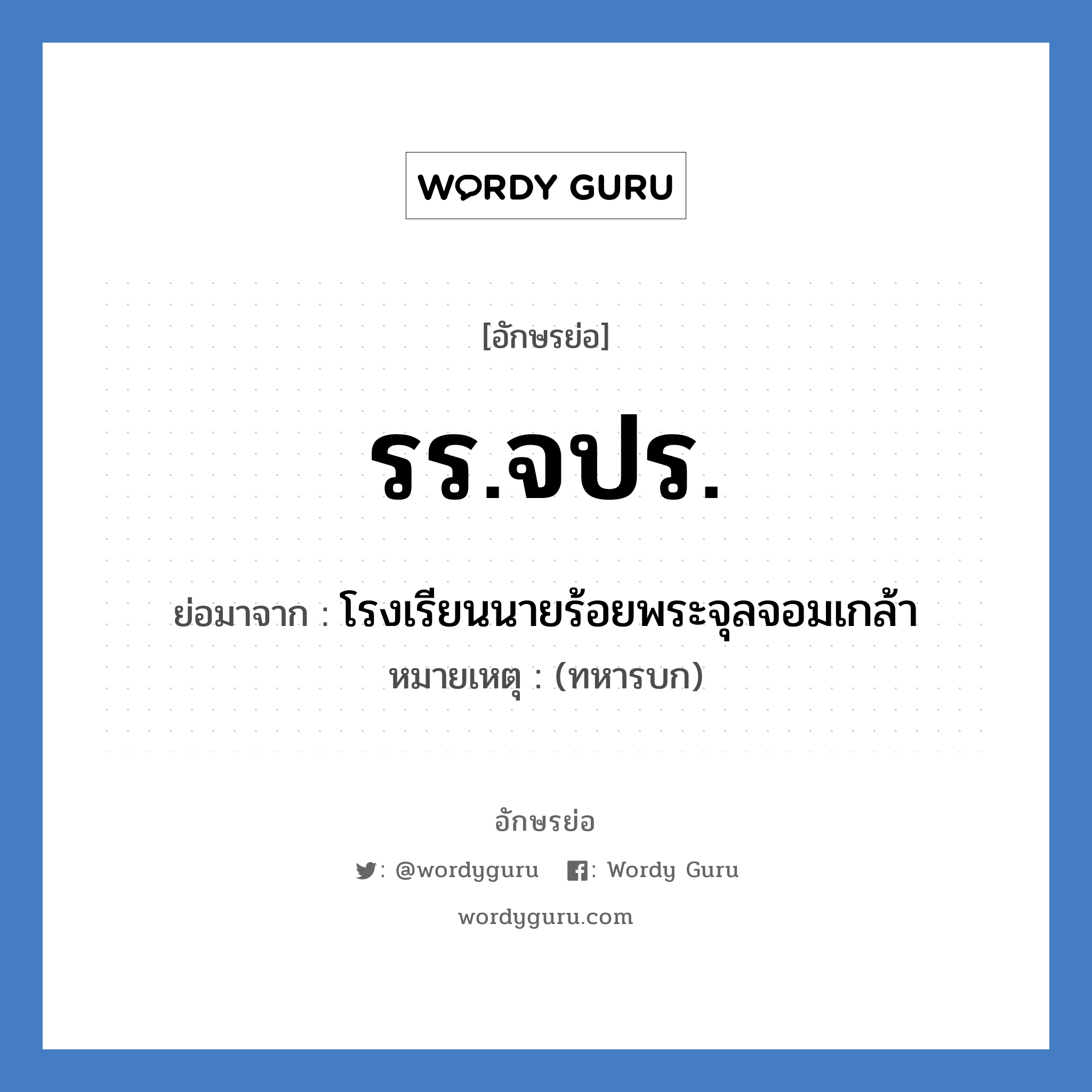 รร.จปร. ย่อมาจาก?, อักษรย่อ รร.จปร. ย่อมาจาก โรงเรียนนายร้อยพระจุลจอมเกล้า หมายเหตุ (ทหารบก)