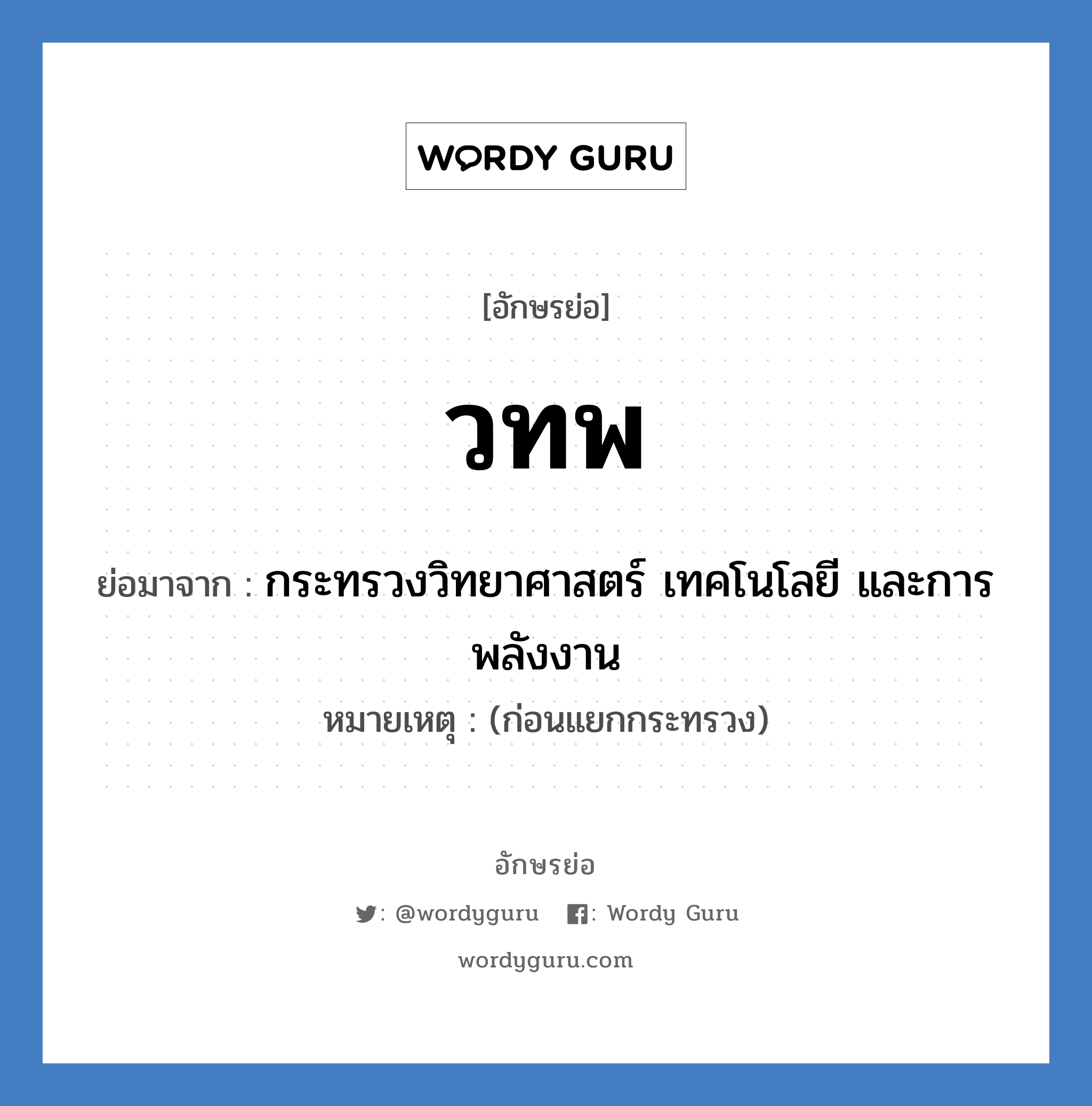 วทพ ย่อมาจาก?, อักษรย่อ วทพ ย่อมาจาก กระทรวงวิทยาศาสตร์ เทคโนโลยี และการพลังงาน หมายเหตุ (ก่อนแยกกระทรวง)