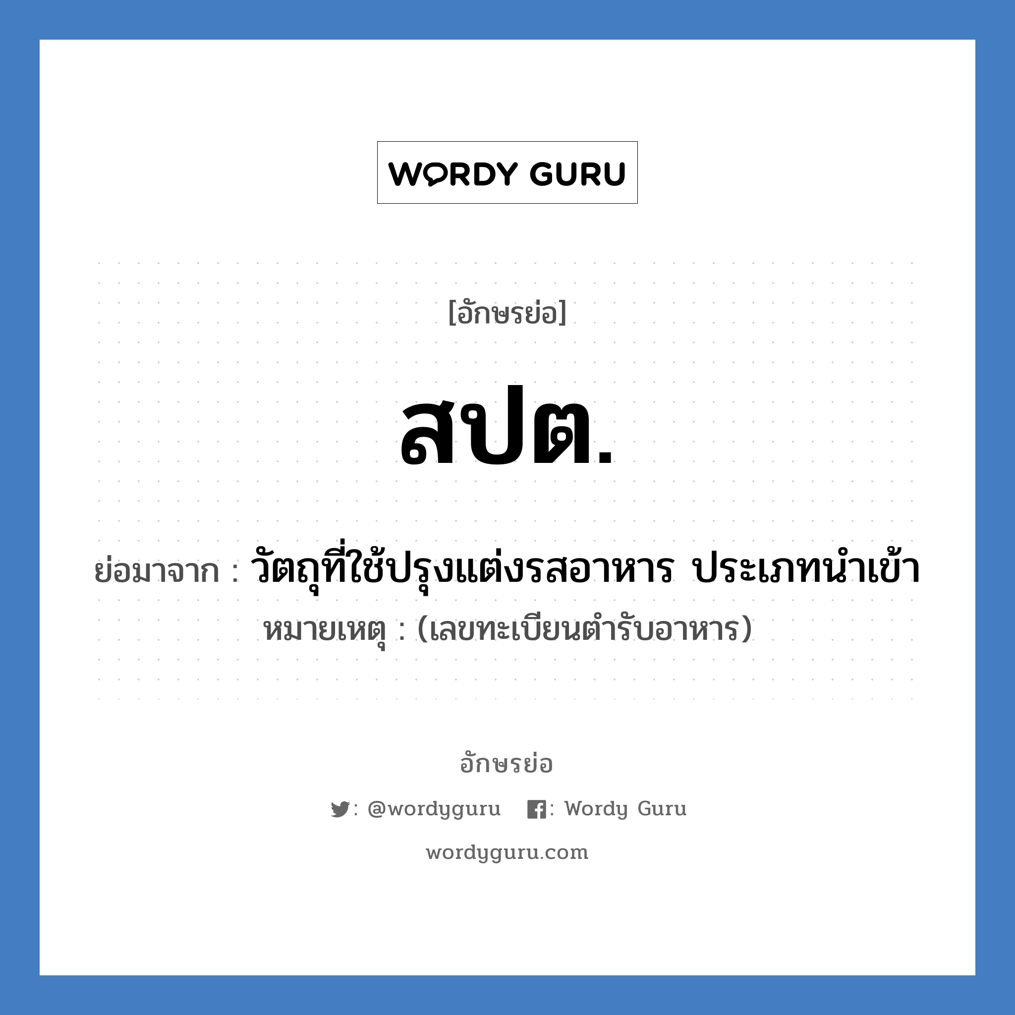 สปต. ย่อมาจาก?, อักษรย่อ สปต. ย่อมาจาก วัตถุที่ใช้ปรุงแต่งรสอาหาร ประเภทนำเข้า หมายเหตุ (เลขทะเบียนตำรับอาหาร)