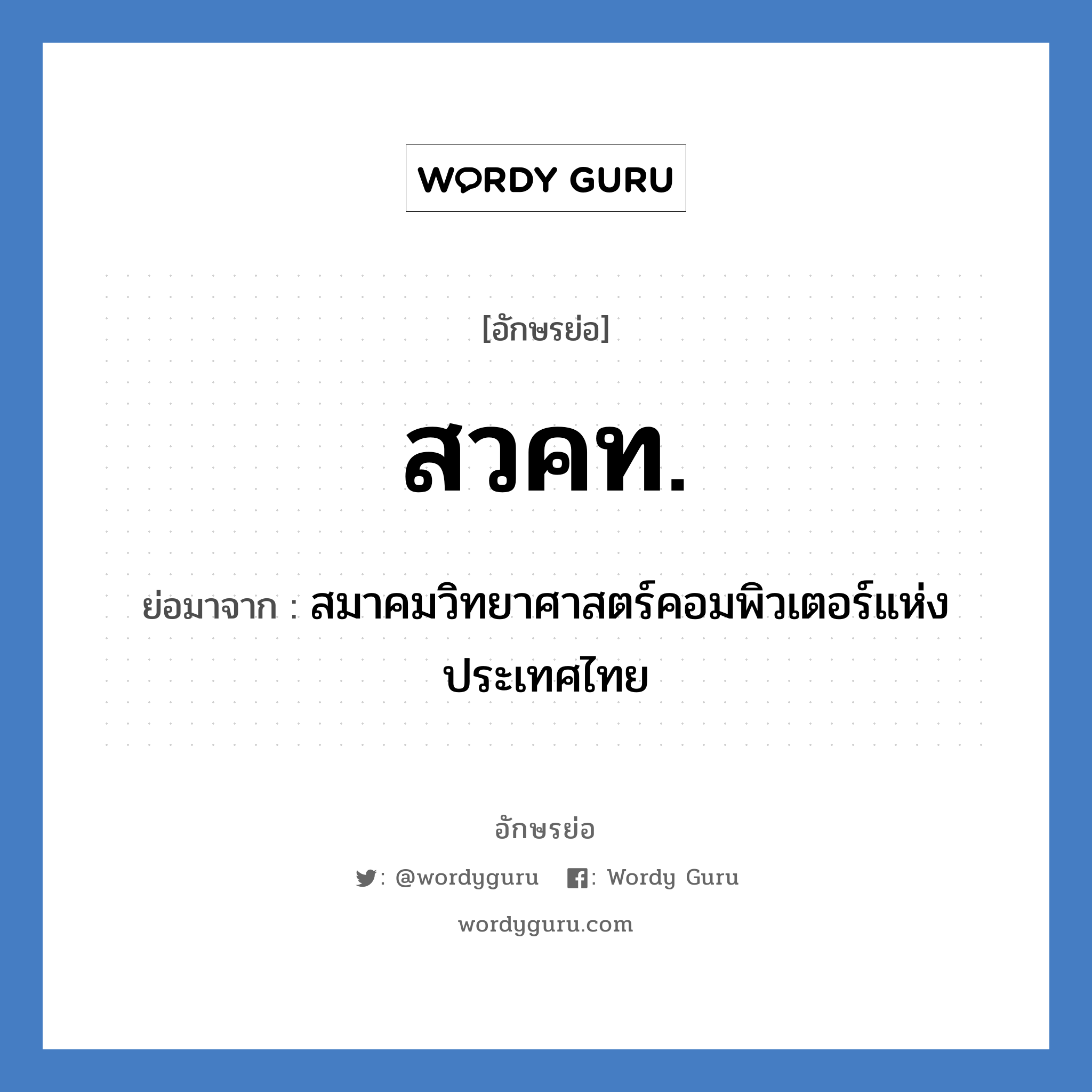 สมาคมวิทยาศาสตร์คอมพิวเตอร์แห่งประเทศไทย คำย่อคือ? แปลว่า?, อักษรย่อ สมาคมวิทยาศาสตร์คอมพิวเตอร์แห่งประเทศไทย ย่อมาจาก สวคท.