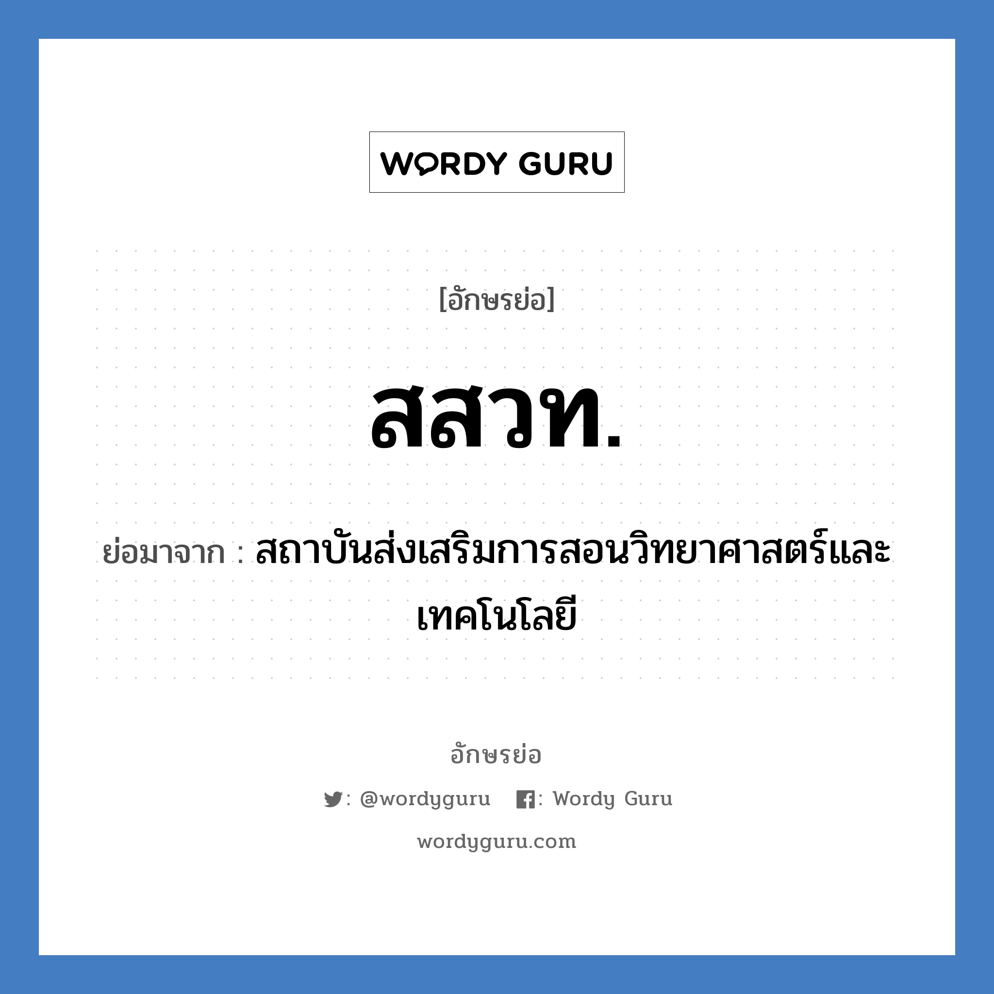 สสวท. ย่อมาจาก?, อักษรย่อ สสวท. ย่อมาจาก สถาบันส่งเสริมการสอนวิทยาศาสตร์และเทคโนโลยี