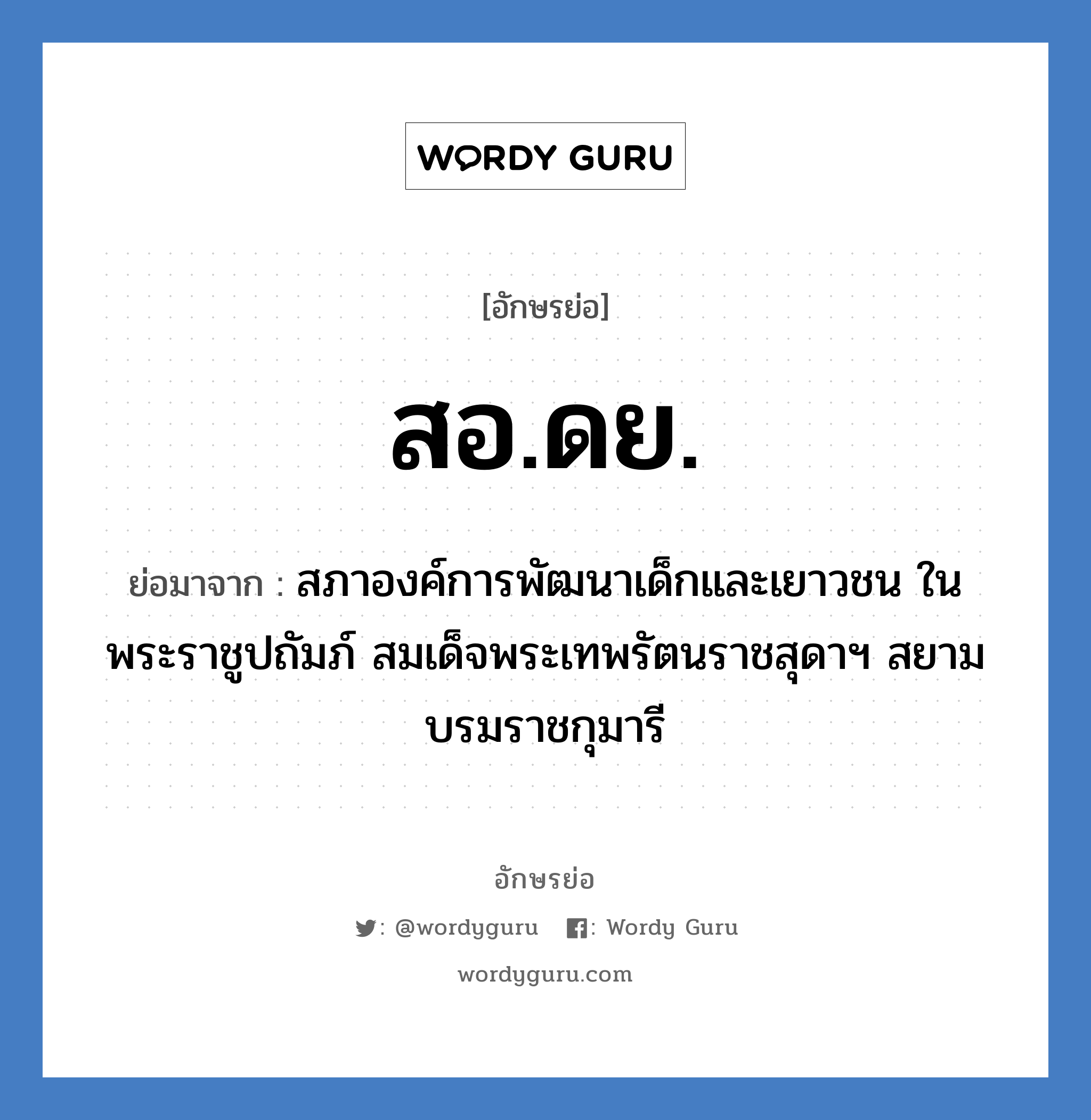 สอ.ดย. ย่อมาจาก?, อักษรย่อ สอ.ดย. ย่อมาจาก สภาองค์การพัฒนาเด็กและเยาวชน ในพระราชูปถัมภ์ สมเด็จพระเทพรัตนราชสุดาฯ สยามบรมราชกุมารี