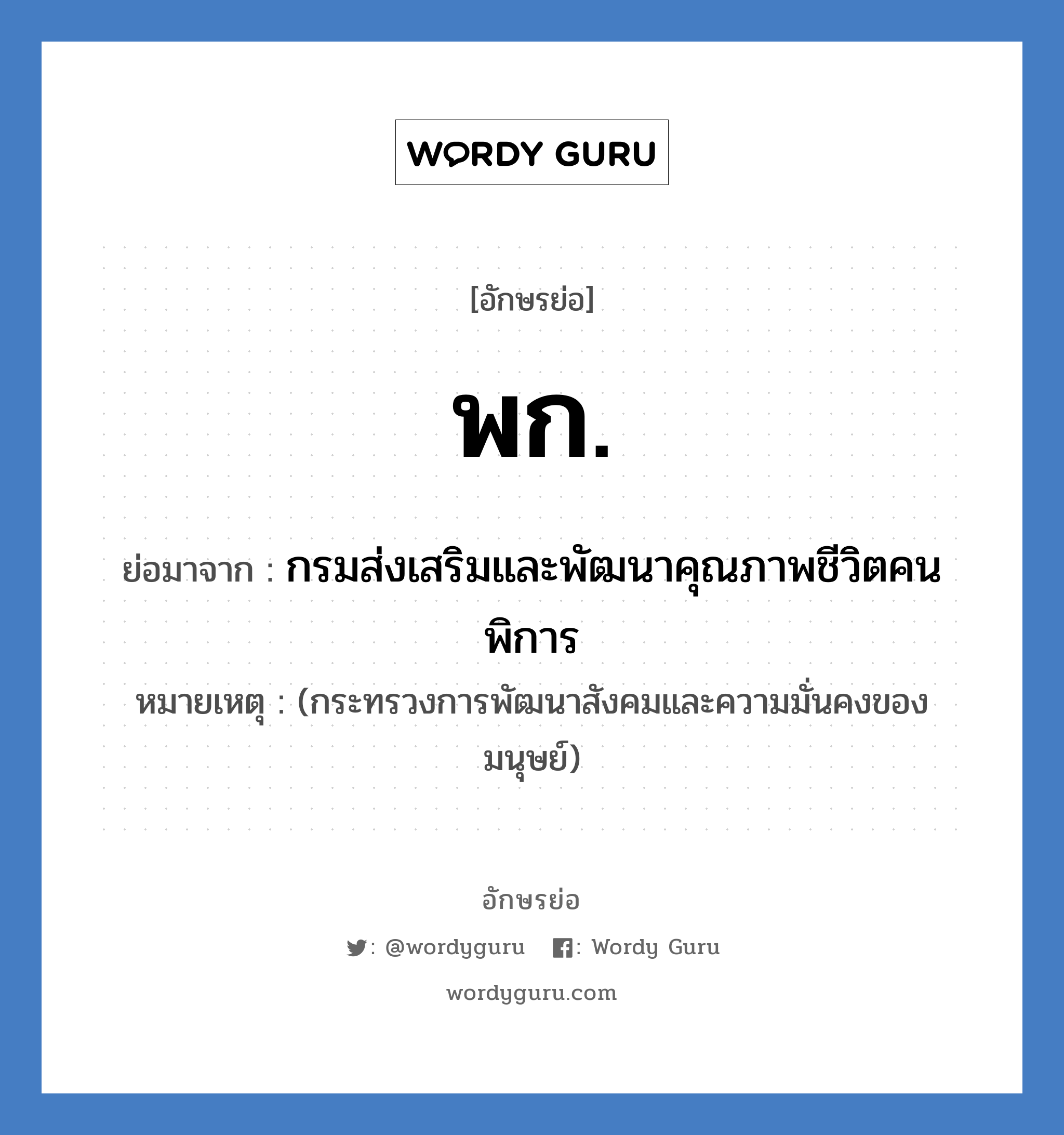 พ.ก. ย่อมาจาก?, อักษรย่อ พก. ย่อมาจาก กรมส่งเสริมและพัฒนาคุณภาพชีวิตคนพิการ หมายเหตุ (กระทรวงการพัฒนาสังคมและความมั่นคงของมนุษย์)