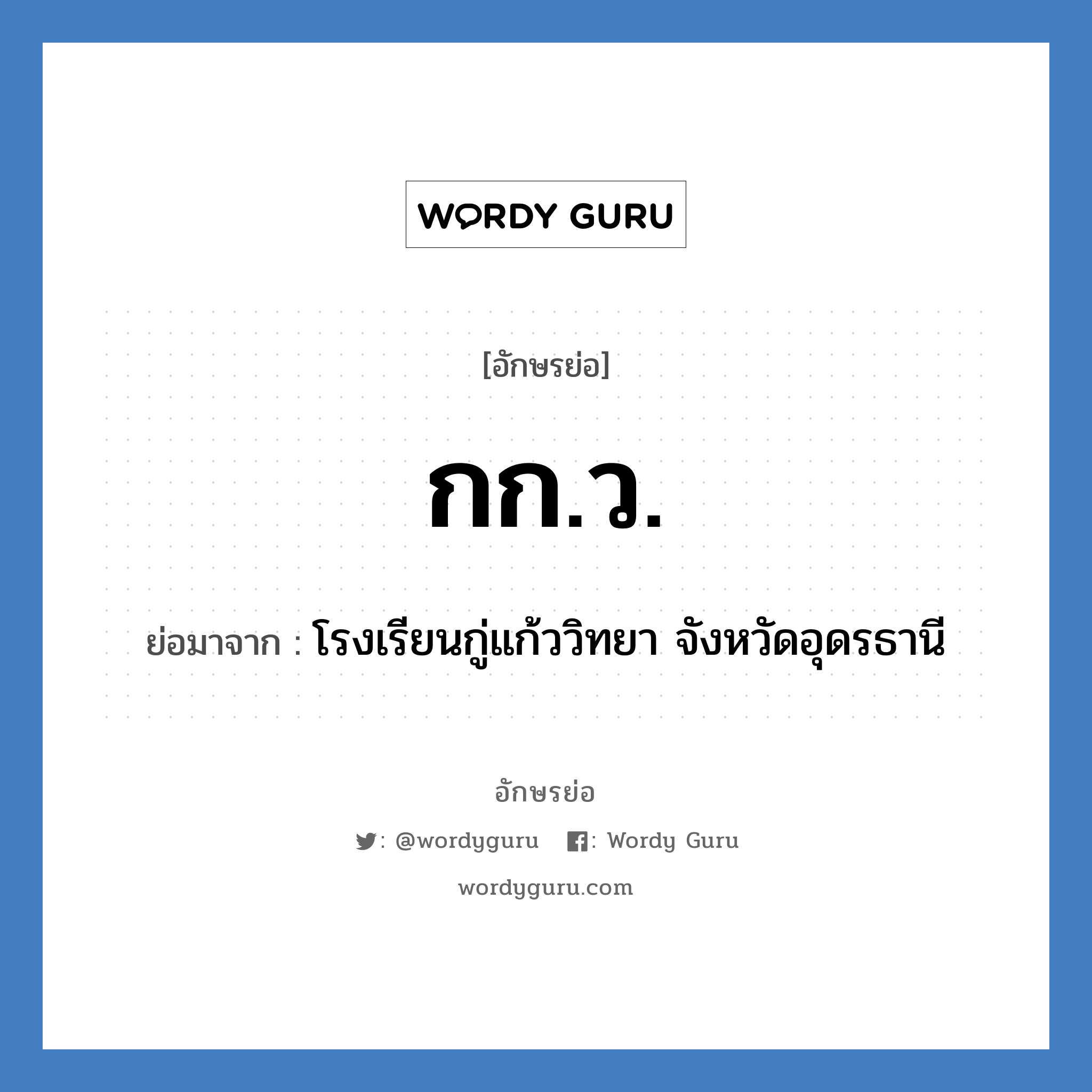 กก.ว. ย่อมาจาก?, อักษรย่อ กก.ว. ย่อมาจาก โรงเรียนกู่แก้ววิทยา จังหวัดอุดรธานี หมวด ชื่อโรงเรียน หมวด ชื่อโรงเรียน