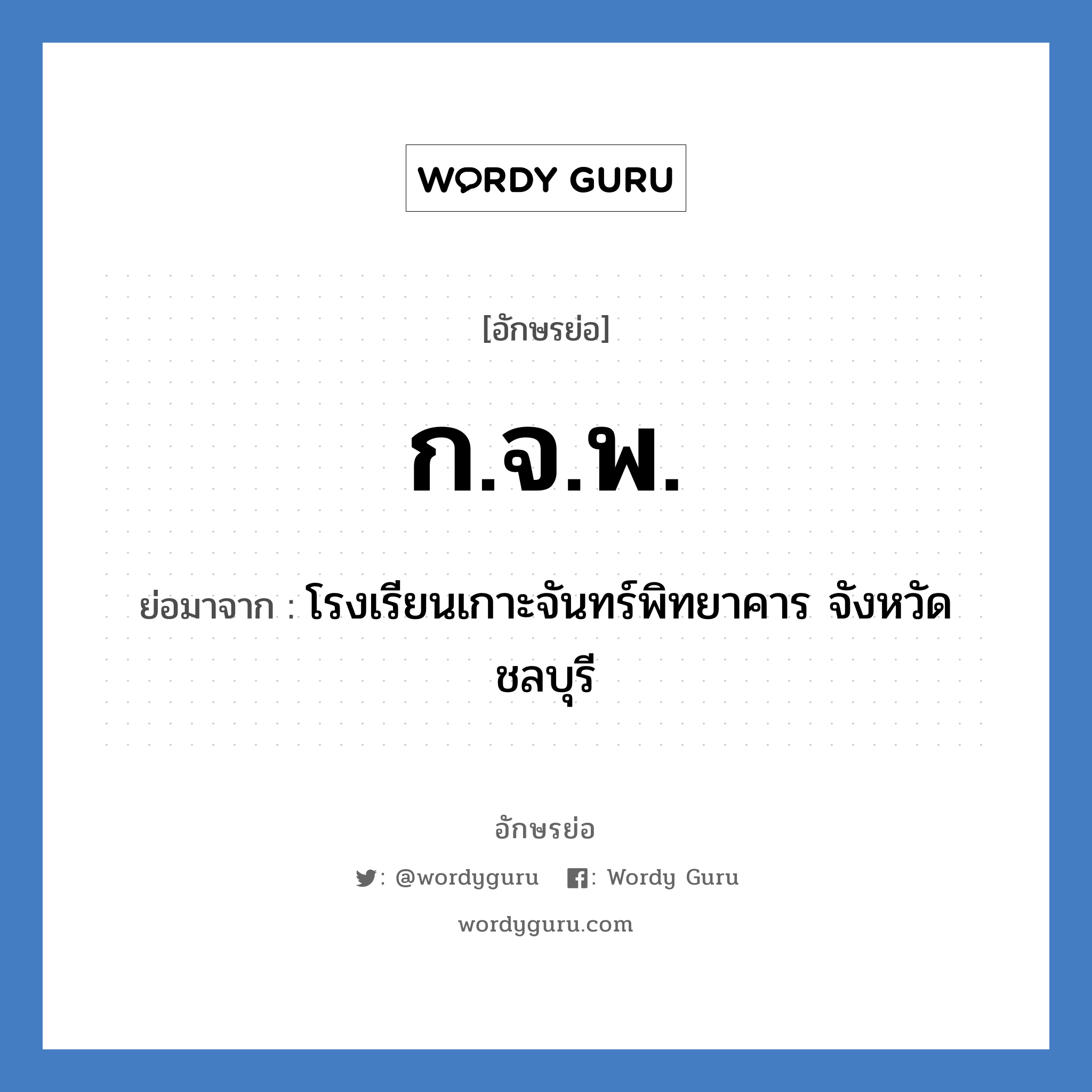 ก.จ.พ. ย่อมาจาก?, อักษรย่อ ก.จ.พ. ย่อมาจาก โรงเรียนเกาะจันทร์พิทยาคาร จังหวัดชลบุรี หมวด ชื่อโรงเรียน หมวด ชื่อโรงเรียน