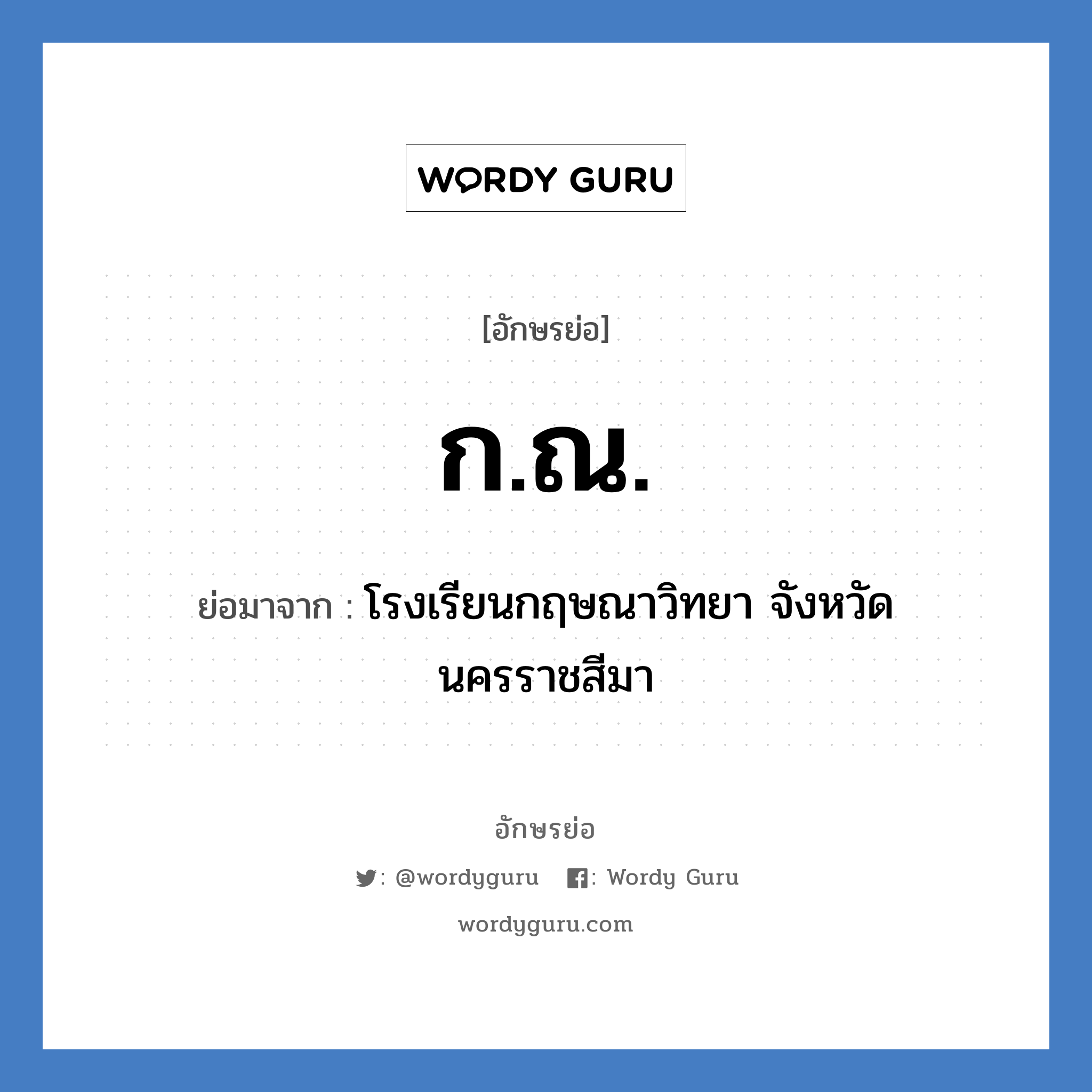 โรงเรียนกฤษณาวิทยา จังหวัดนครราชสีมา คำย่อคือ? แปลว่า?, อักษรย่อ โรงเรียนกฤษณาวิทยา จังหวัดนครราชสีมา ย่อมาจาก ก.ณ. หมวด ชื่อโรงเรียน หมวด ชื่อโรงเรียน