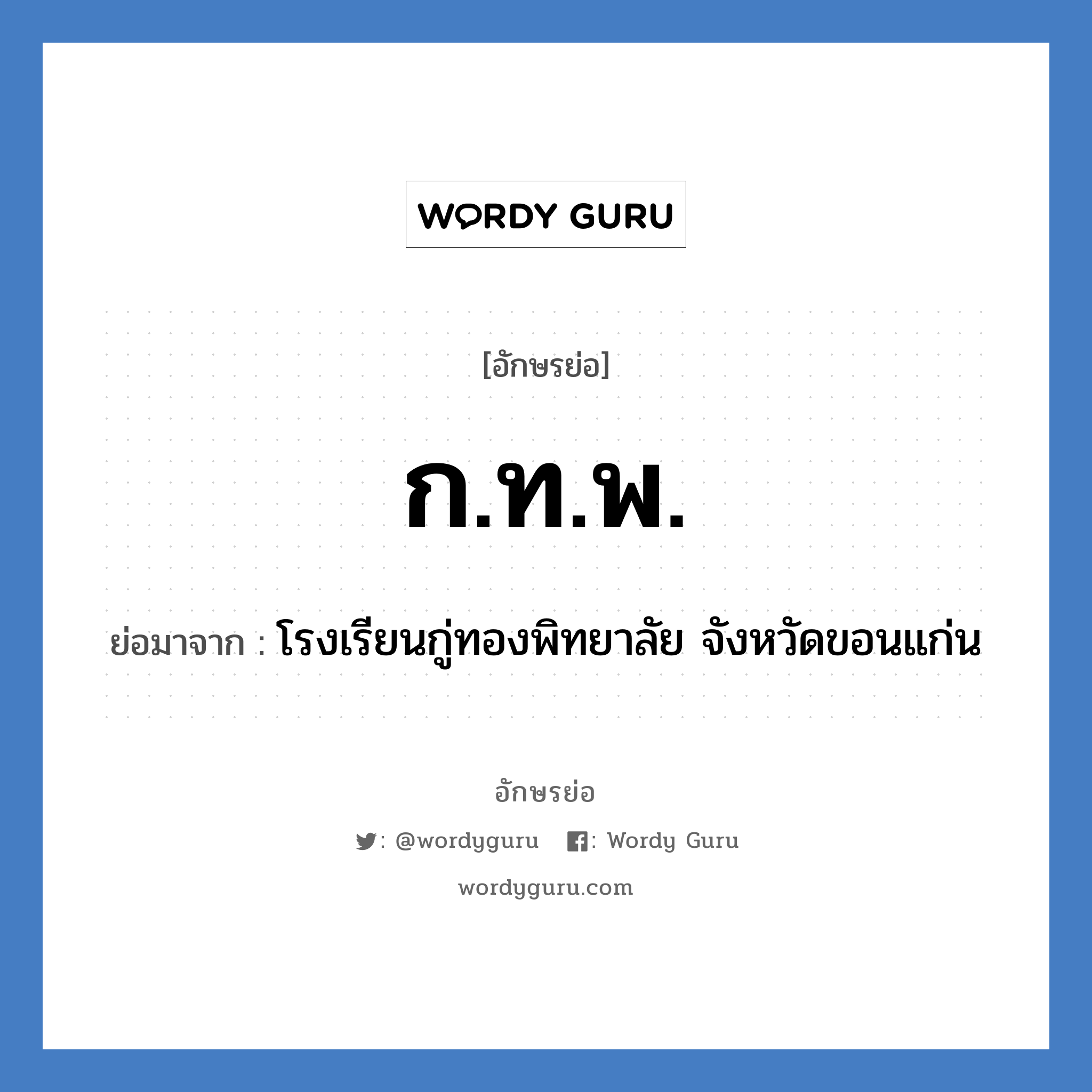 กทพ. ย่อมาจาก?, อักษรย่อ ก.ท.พ. ย่อมาจาก โรงเรียนกู่ทองพิทยาลัย จังหวัดขอนแก่น หมวด ชื่อโรงเรียน หมวด ชื่อโรงเรียน