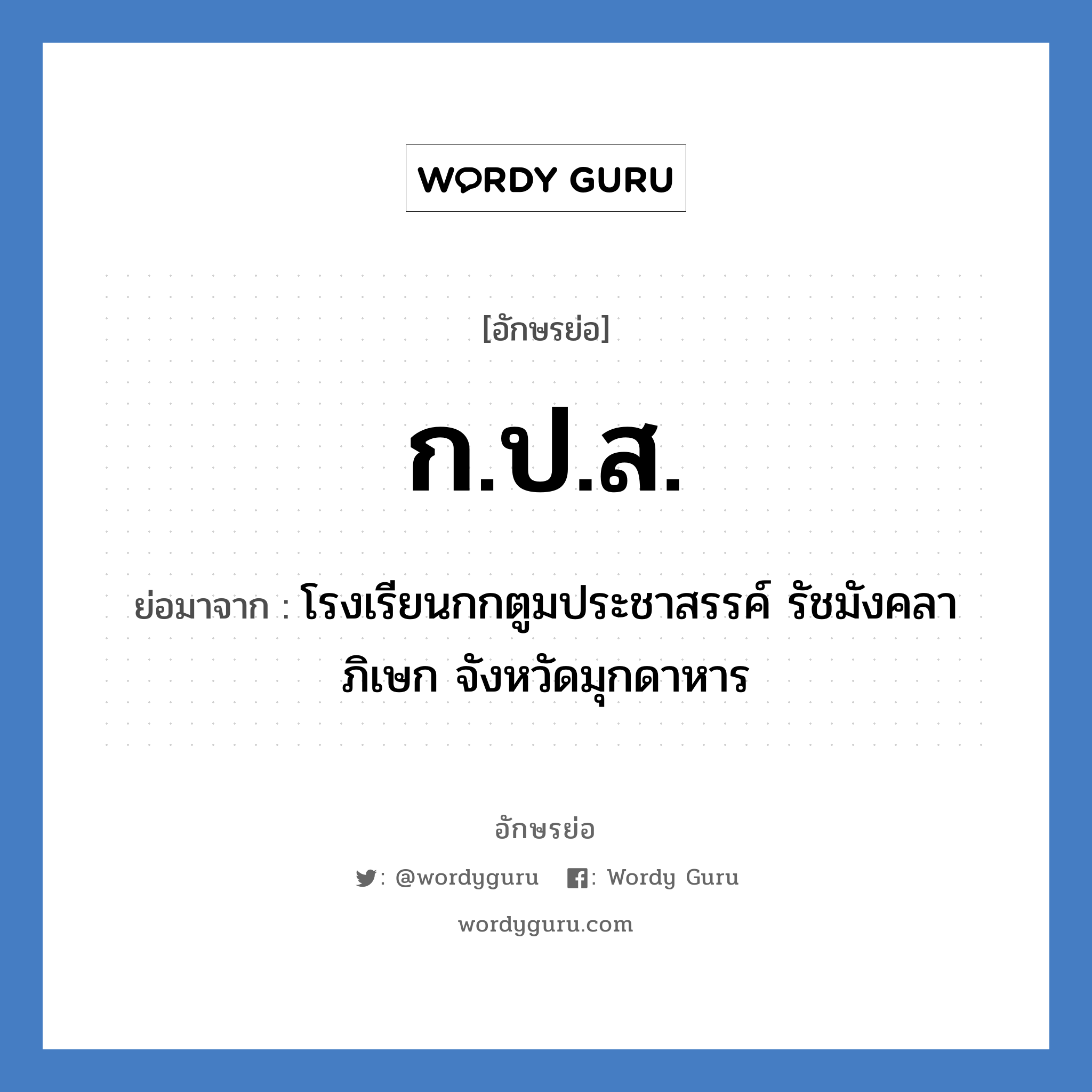 กปส. ย่อมาจาก?, อักษรย่อ ก.ป.ส. ย่อมาจาก โรงเรียนกกตูมประชาสรรค์ รัชมังคลาภิเษก จังหวัดมุกดาหาร หมวด ชื่อโรงเรียน หมวด ชื่อโรงเรียน