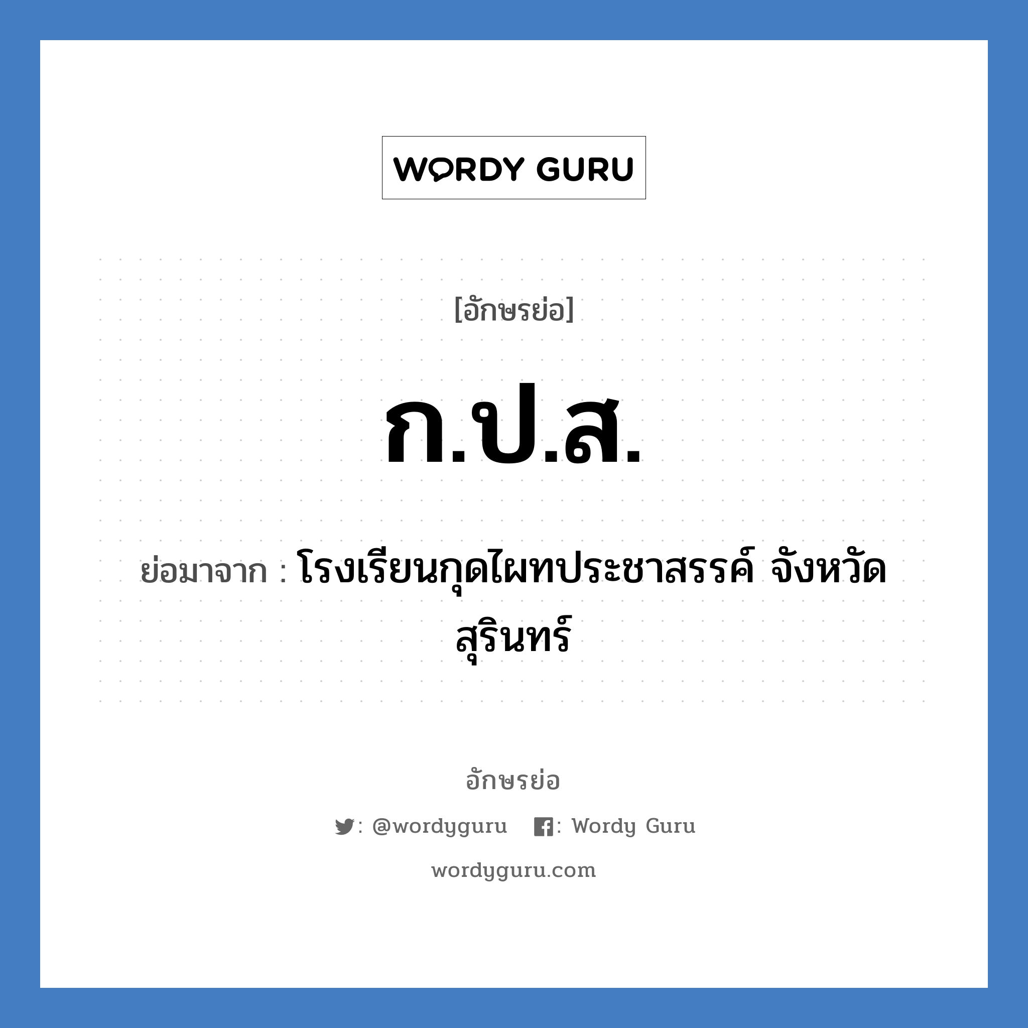 กปส. ย่อมาจาก?, อักษรย่อ ก.ป.ส. ย่อมาจาก โรงเรียนกุดไผทประชาสรรค์ จังหวัดสุรินทร์ หมวด ชื่อโรงเรียน หมวด ชื่อโรงเรียน