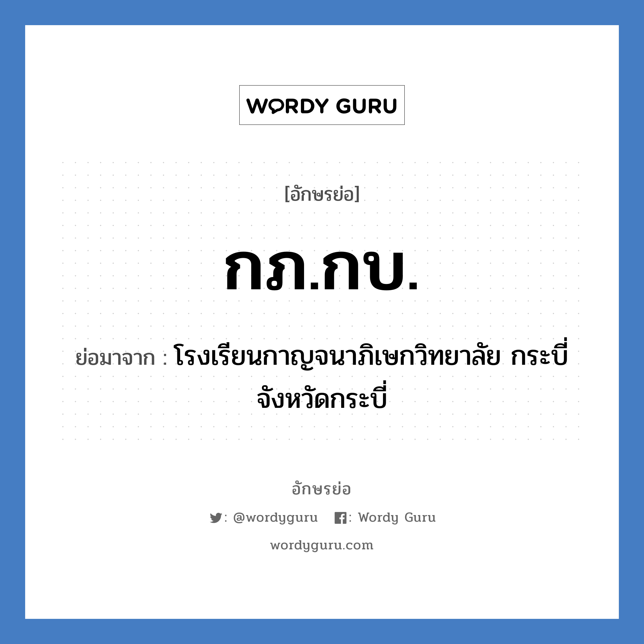 กภ.กบ. ย่อมาจาก?, อักษรย่อ กภ.กบ. ย่อมาจาก โรงเรียนกาญจนาภิเษกวิทยาลัย กระบี่ จังหวัดกระบี่ หมวด ชื่อโรงเรียน หมวด ชื่อโรงเรียน