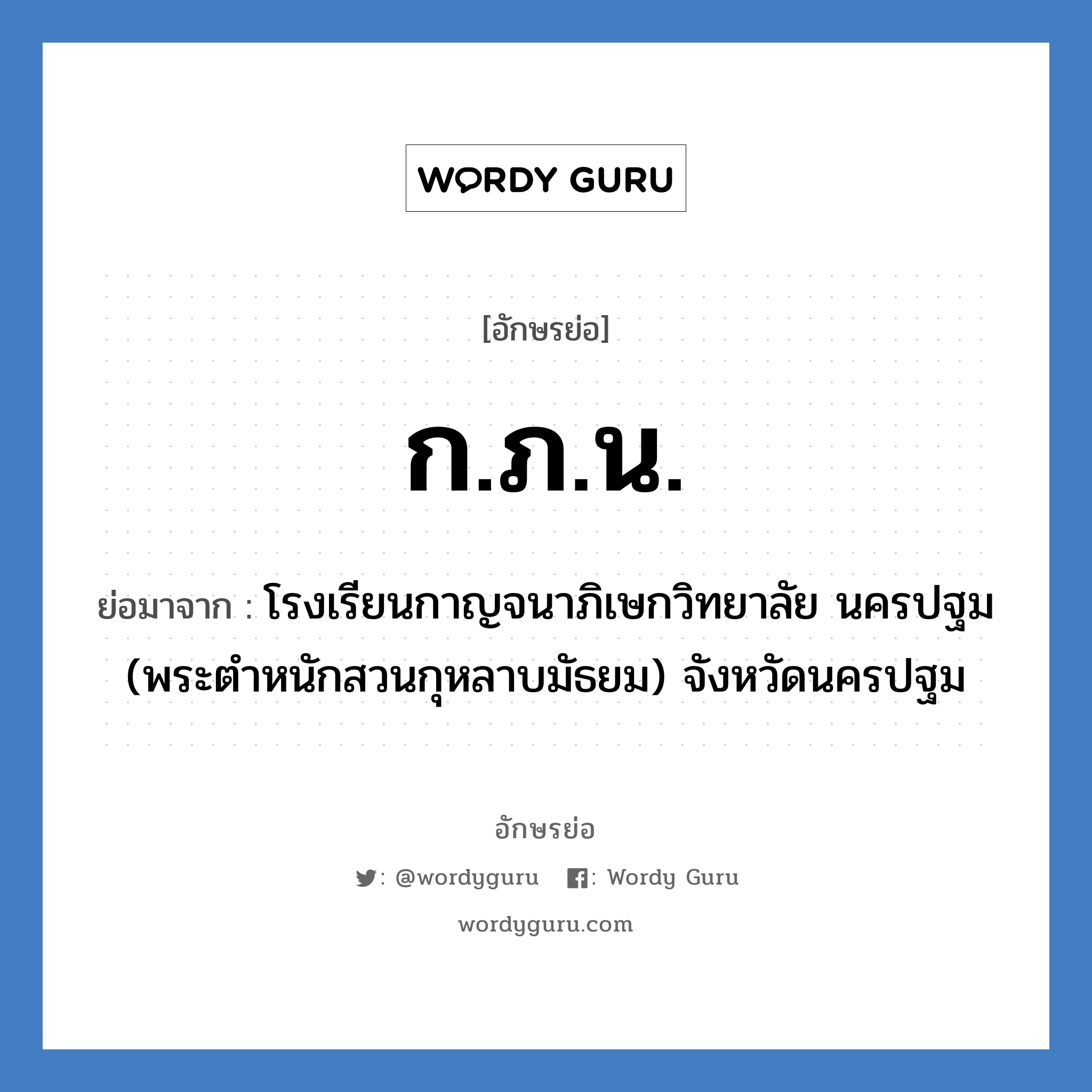 ก.ภ.น. ย่อมาจาก?, อักษรย่อ ก.ภ.น. ย่อมาจาก โรงเรียนกาญจนาภิเษกวิทยาลัย นครปฐม (พระตำหนักสวนกุหลาบมัธยม) จังหวัดนครปฐม หมวด ชื่อโรงเรียน หมวด ชื่อโรงเรียน