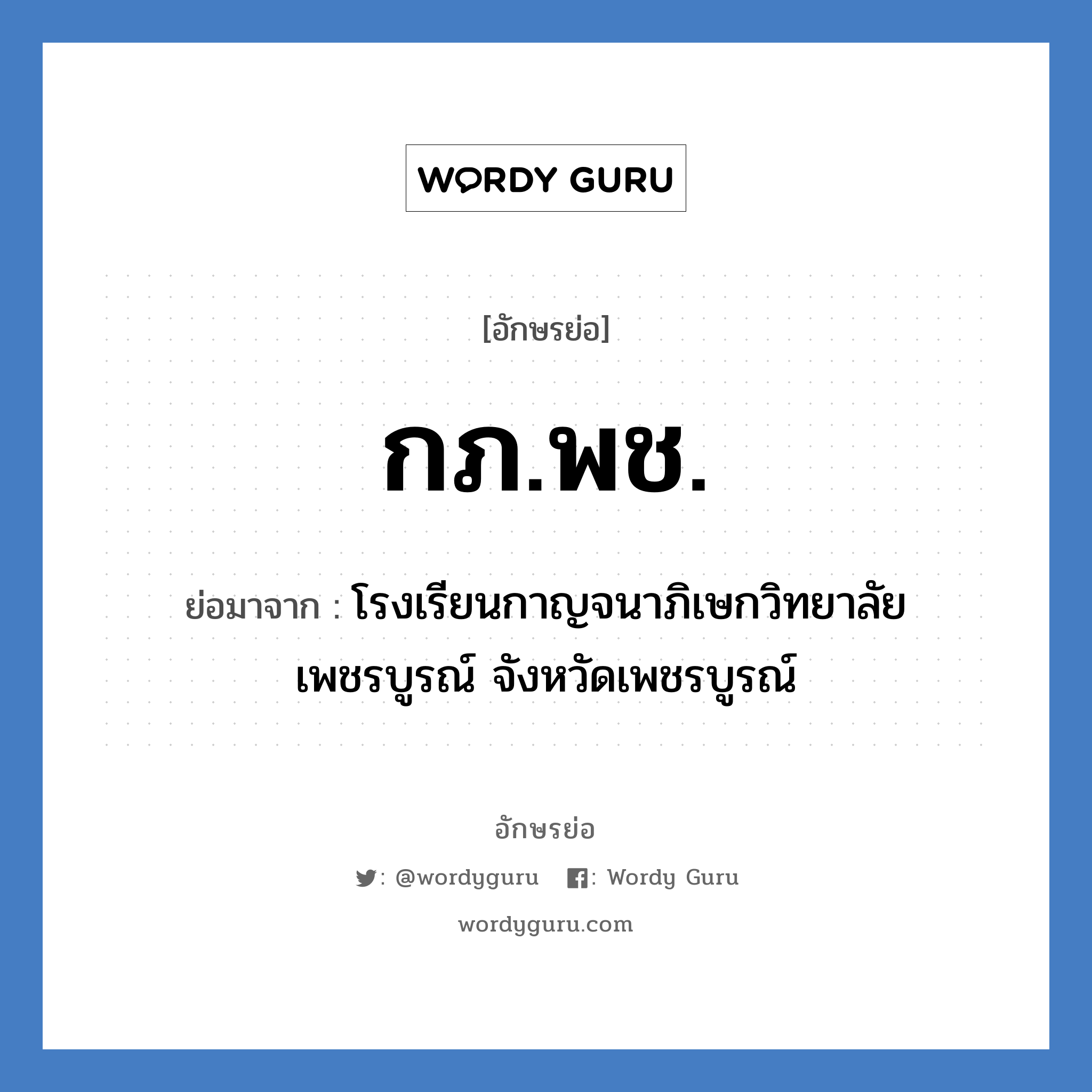 กภ.พช. ย่อมาจาก?, อักษรย่อ กภ.พช. ย่อมาจาก โรงเรียนกาญจนาภิเษกวิทยาลัย เพชรบูรณ์ จังหวัดเพชรบูรณ์ หมวด ชื่อโรงเรียน หมวด ชื่อโรงเรียน