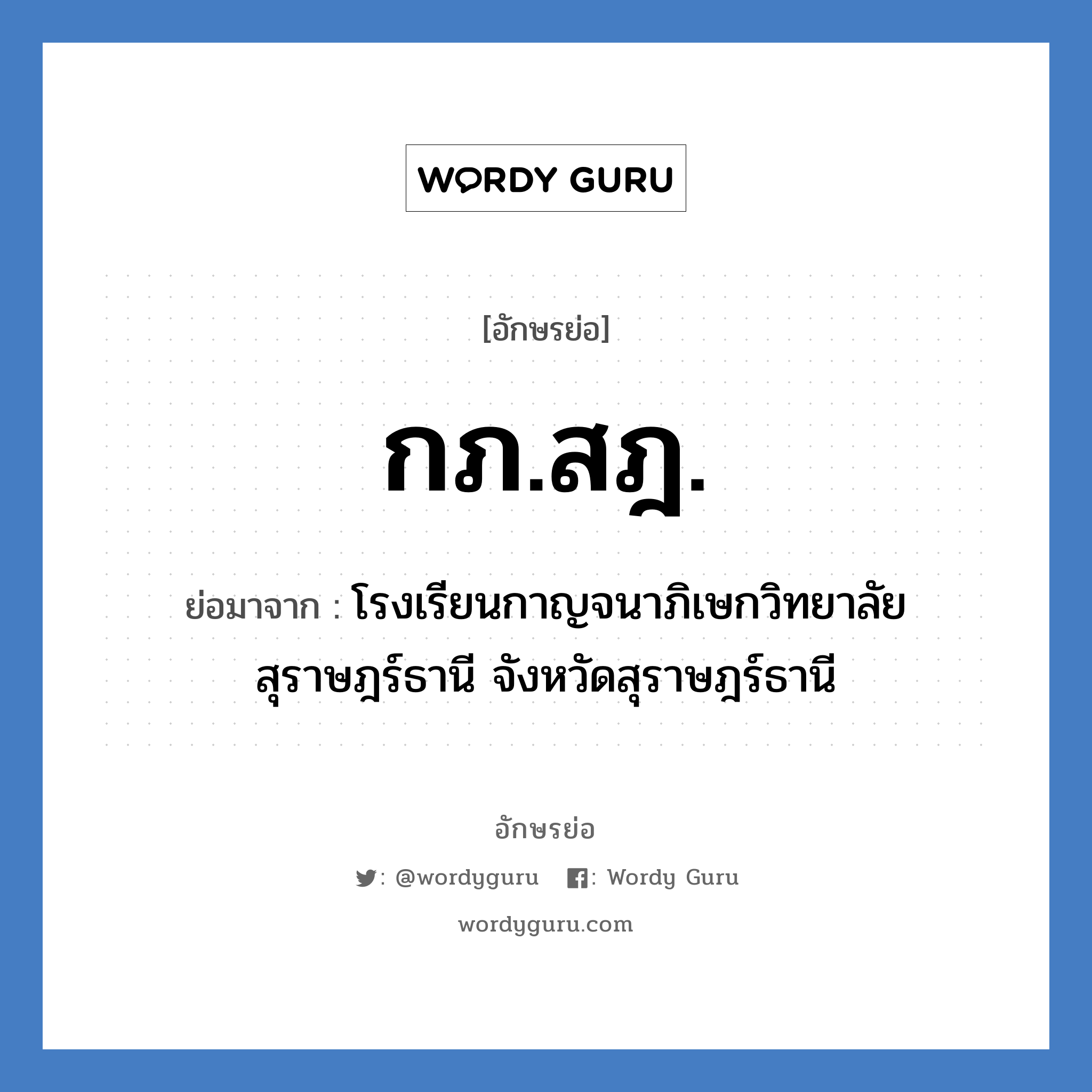 กภ.สฎ. ย่อมาจาก?, อักษรย่อ กภ.สฎ. ย่อมาจาก โรงเรียนกาญจนาภิเษกวิทยาลัย สุราษฎร์ธานี จังหวัดสุราษฎร์ธานี หมวด ชื่อโรงเรียน หมวด ชื่อโรงเรียน