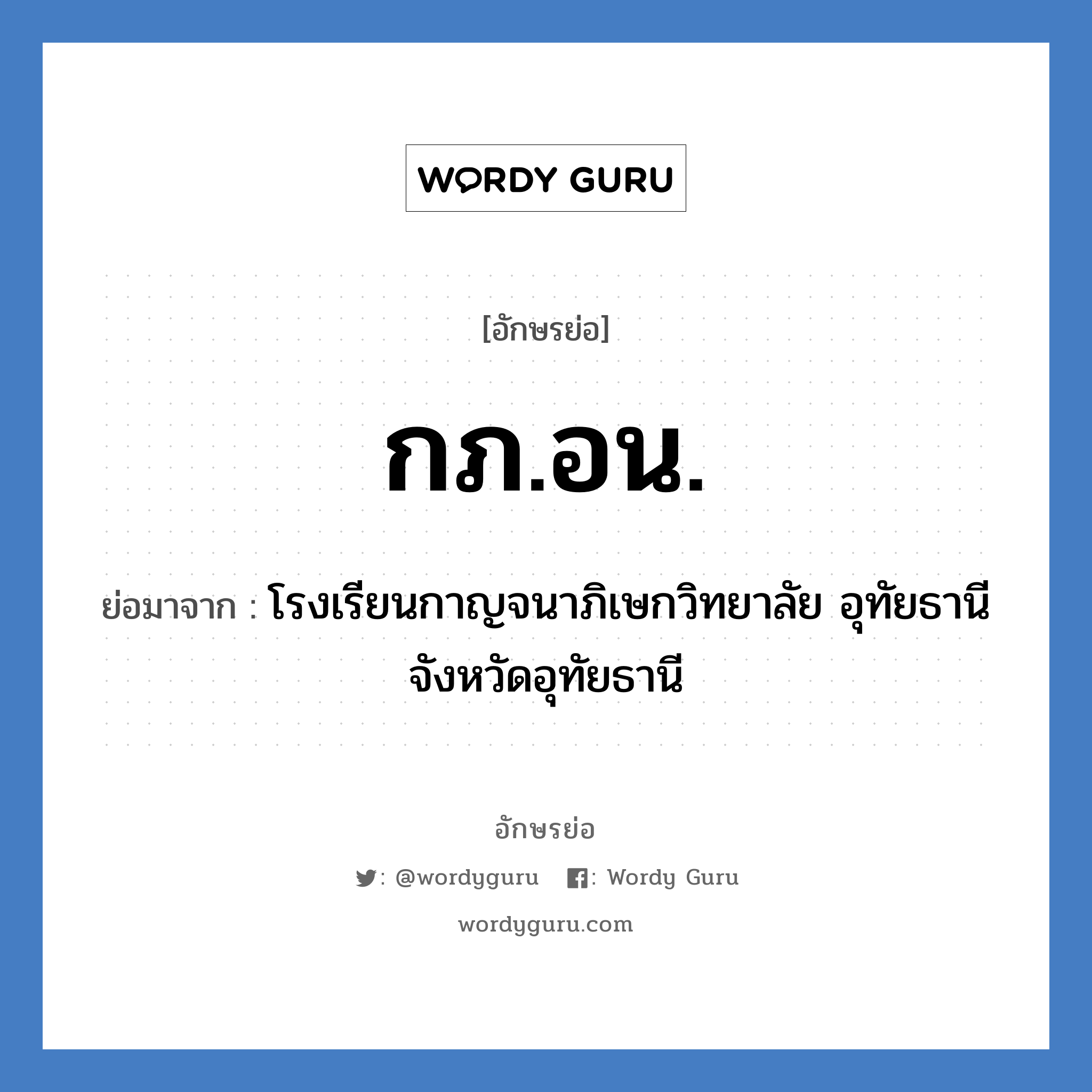 กภ.อน. ย่อมาจาก?, อักษรย่อ กภ.อน. ย่อมาจาก โรงเรียนกาญจนาภิเษกวิทยาลัย อุทัยธานี จังหวัดอุทัยธานี หมวด ชื่อโรงเรียน หมวด ชื่อโรงเรียน