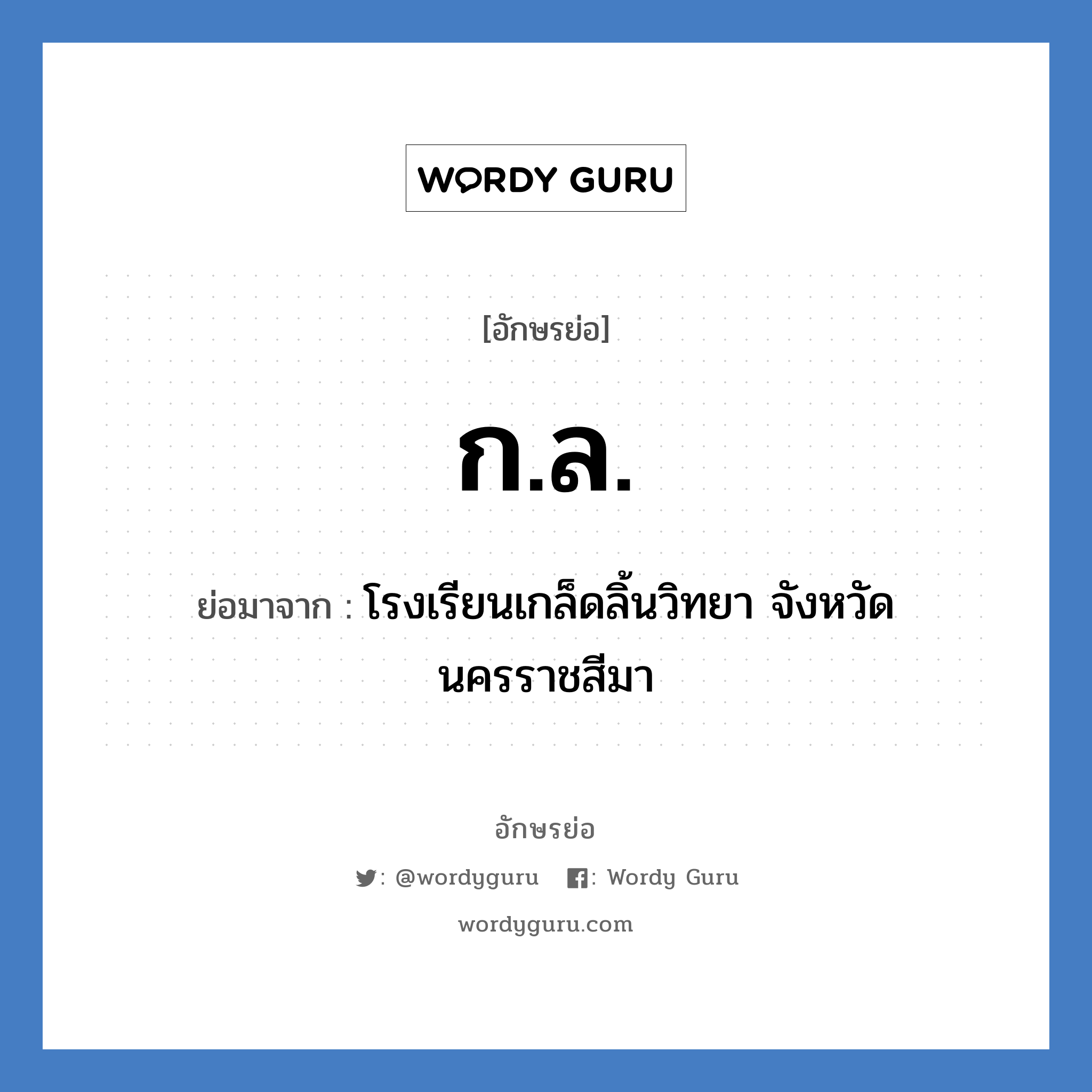 ก.ล. ย่อมาจาก?, อักษรย่อ ก.ล. ย่อมาจาก โรงเรียนเกล็ดลิ้นวิทยา จังหวัดนครราชสีมา หมวด ชื่อโรงเรียน หมวด ชื่อโรงเรียน