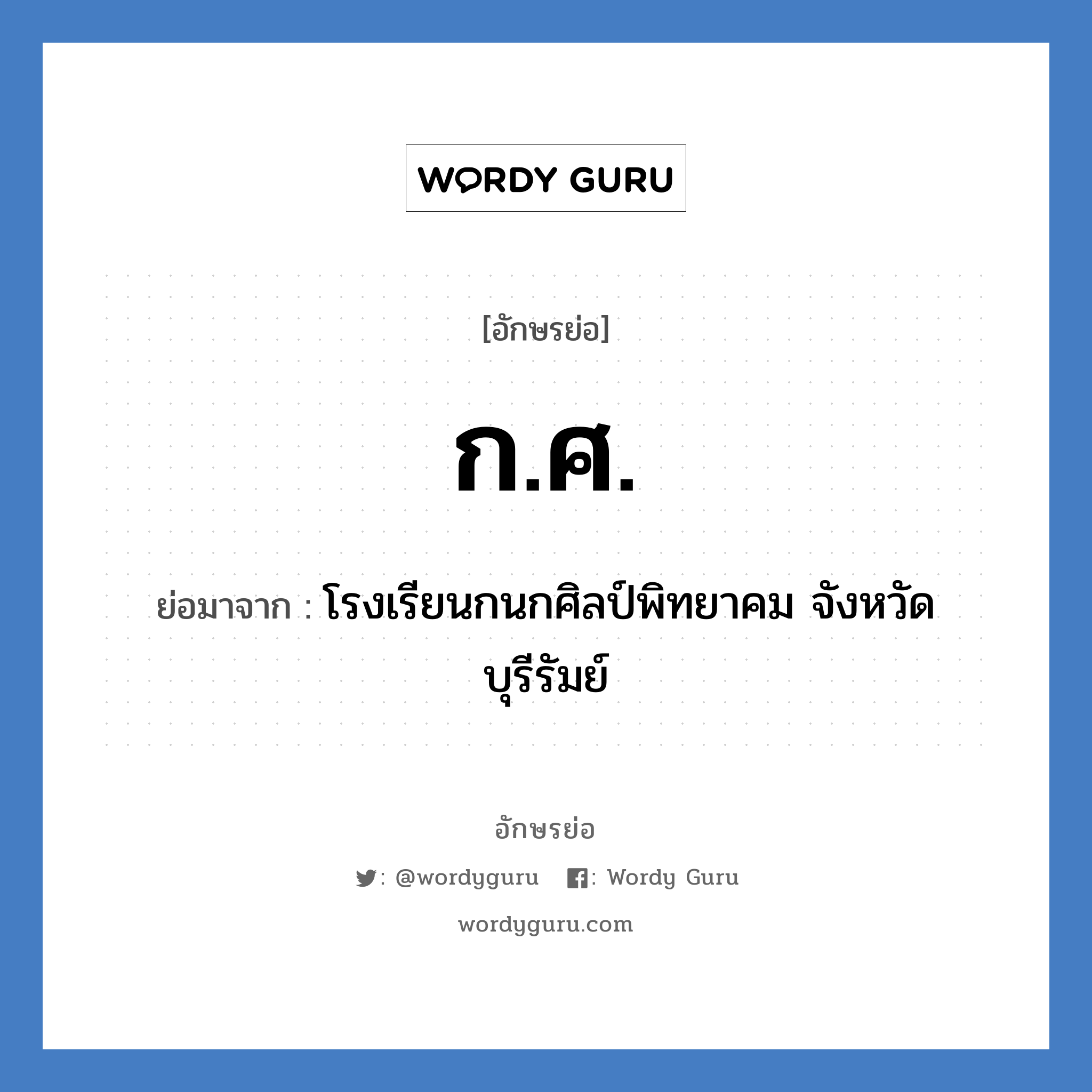 กศ. ย่อมาจาก?, อักษรย่อ ก.ศ. ย่อมาจาก โรงเรียนกนกศิลป์พิทยาคม จังหวัดบุรีรัมย์ หมวด ชื่อโรงเรียน หมวด ชื่อโรงเรียน