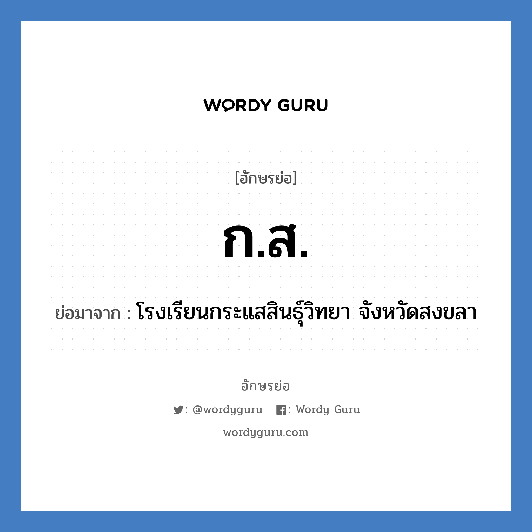 กส ย่อมาจาก?, อักษรย่อ ก.ส. ย่อมาจาก โรงเรียนกระแสสินธุ์วิทยา จังหวัดสงขลา หมวด ชื่อโรงเรียน หมวด ชื่อโรงเรียน