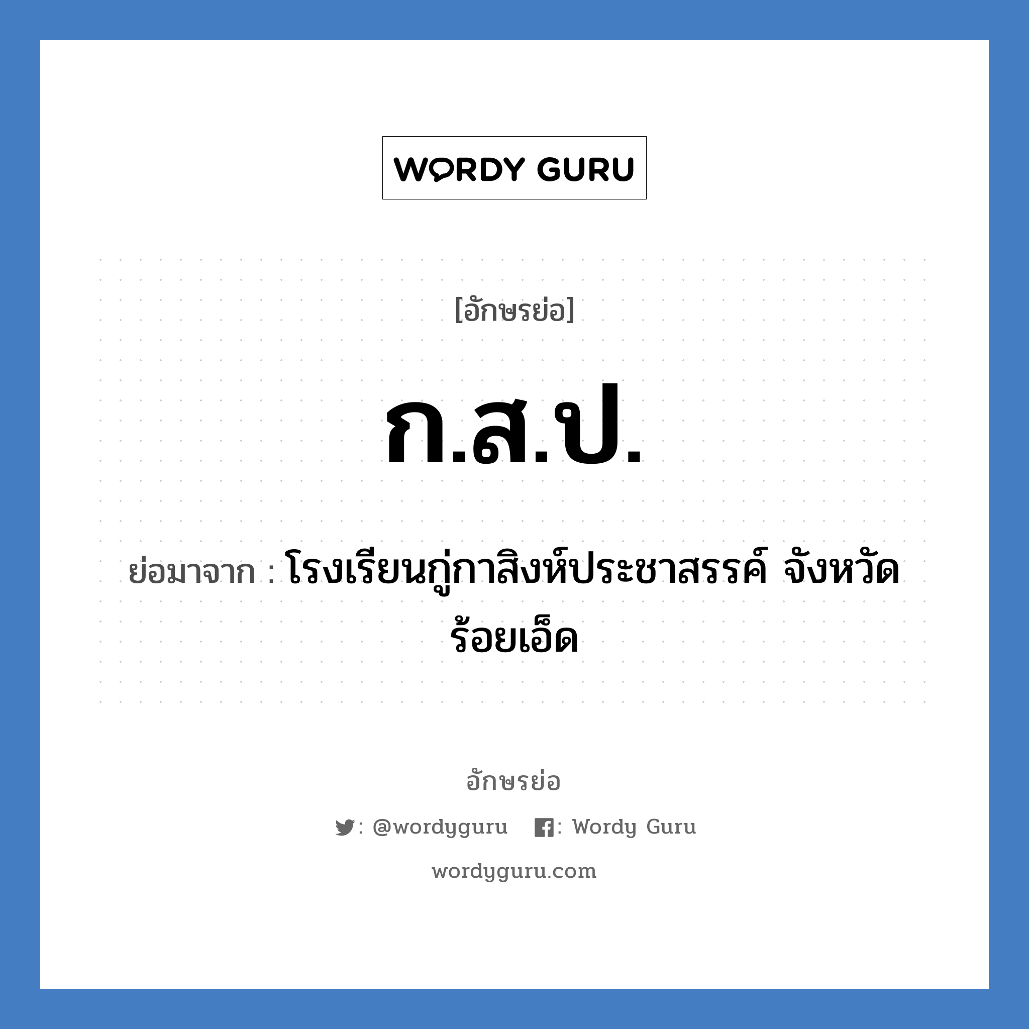 ก.ส.ป. ย่อมาจาก?, อักษรย่อ ก.ส.ป. ย่อมาจาก โรงเรียนกู่กาสิงห์ประชาสรรค์ จังหวัดร้อยเอ็ด หมวด ชื่อโรงเรียน หมวด ชื่อโรงเรียน