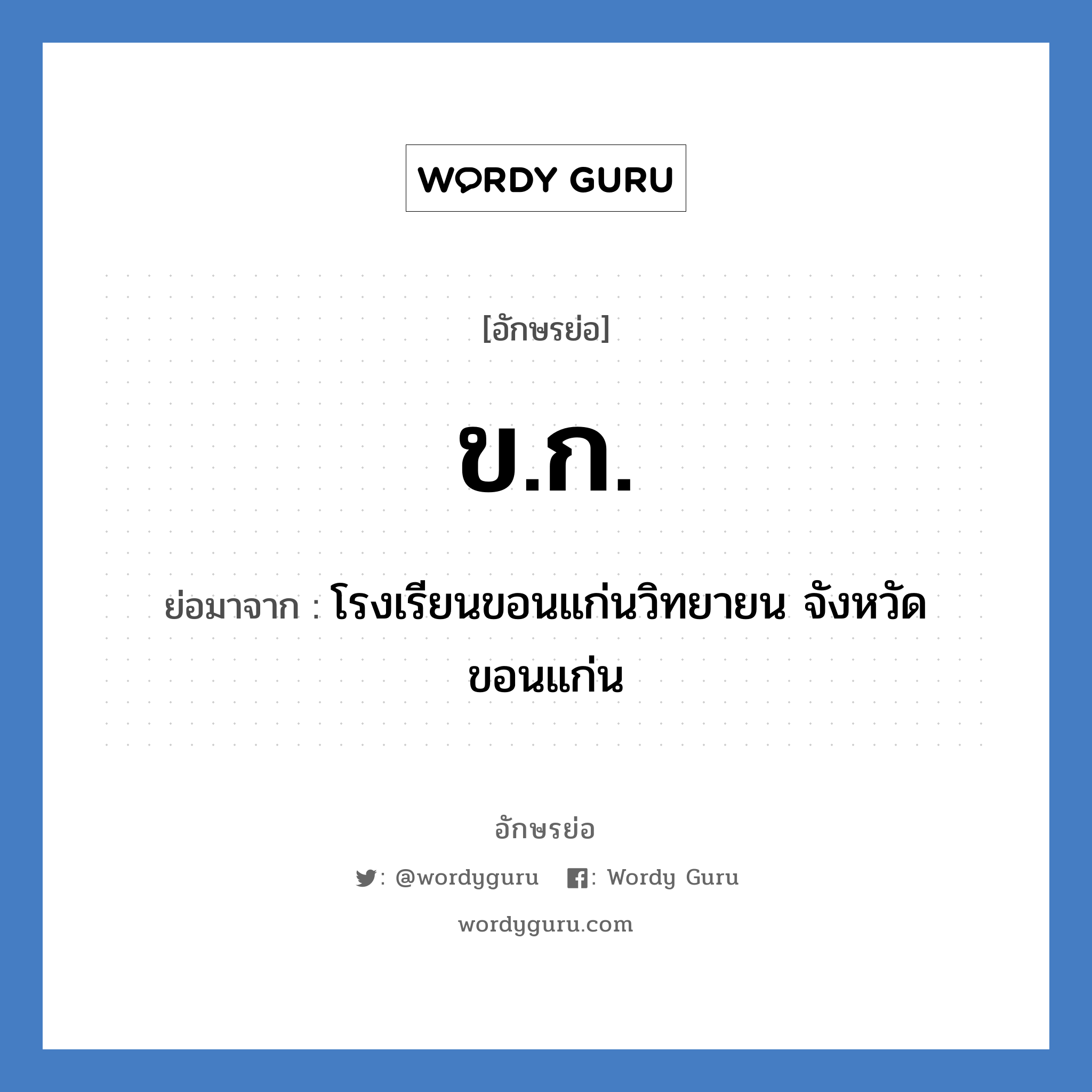 ขก ย่อมาจาก?, อักษรย่อ ข.ก. ย่อมาจาก โรงเรียนขอนแก่นวิทยายน จังหวัดขอนแก่น หมวด ชื่อโรงเรียน หมวด ชื่อโรงเรียน