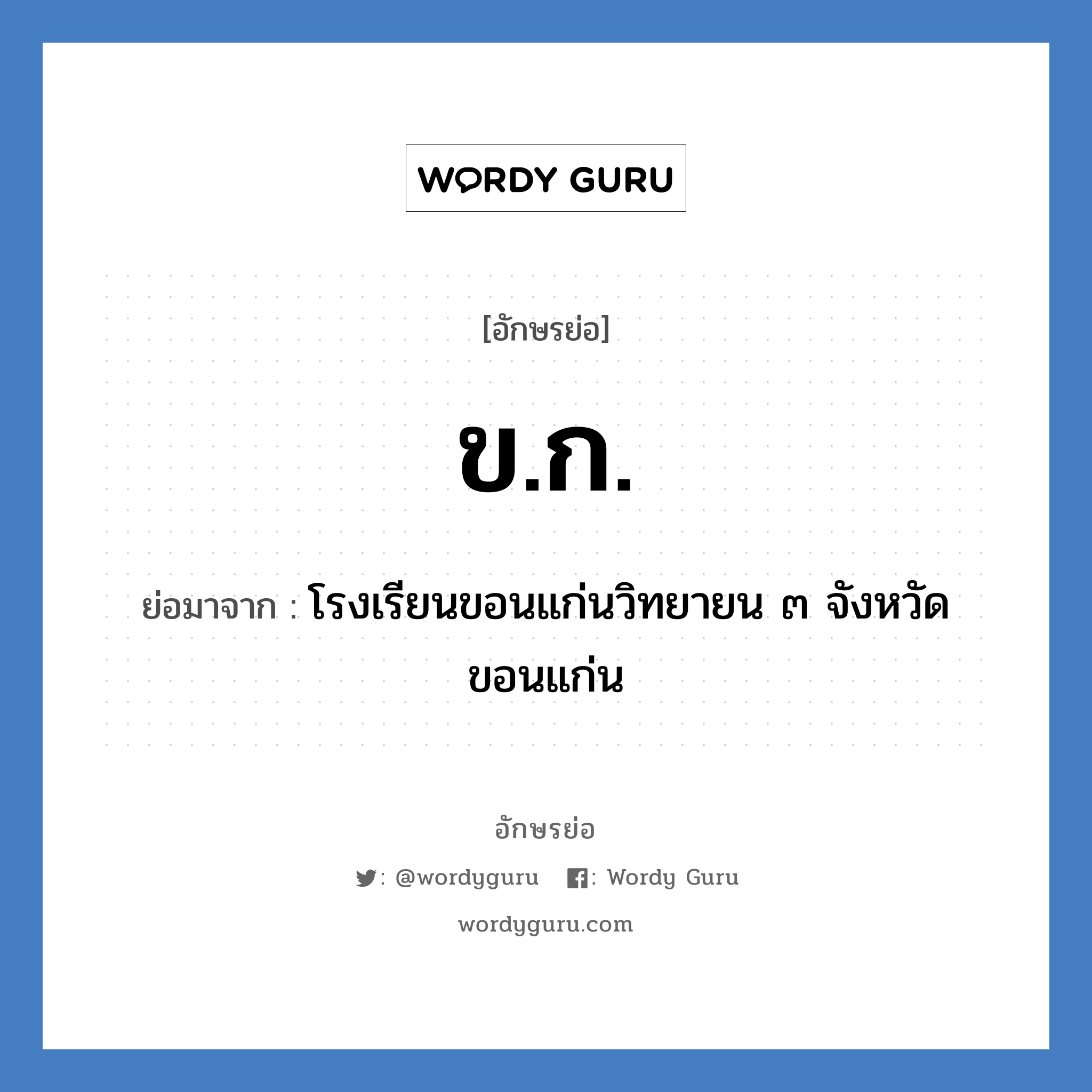 ขก ย่อมาจาก?, อักษรย่อ ข.ก. ย่อมาจาก โรงเรียนขอนแก่นวิทยายน ๓ จังหวัดขอนแก่น หมวด ชื่อโรงเรียน หมวด ชื่อโรงเรียน