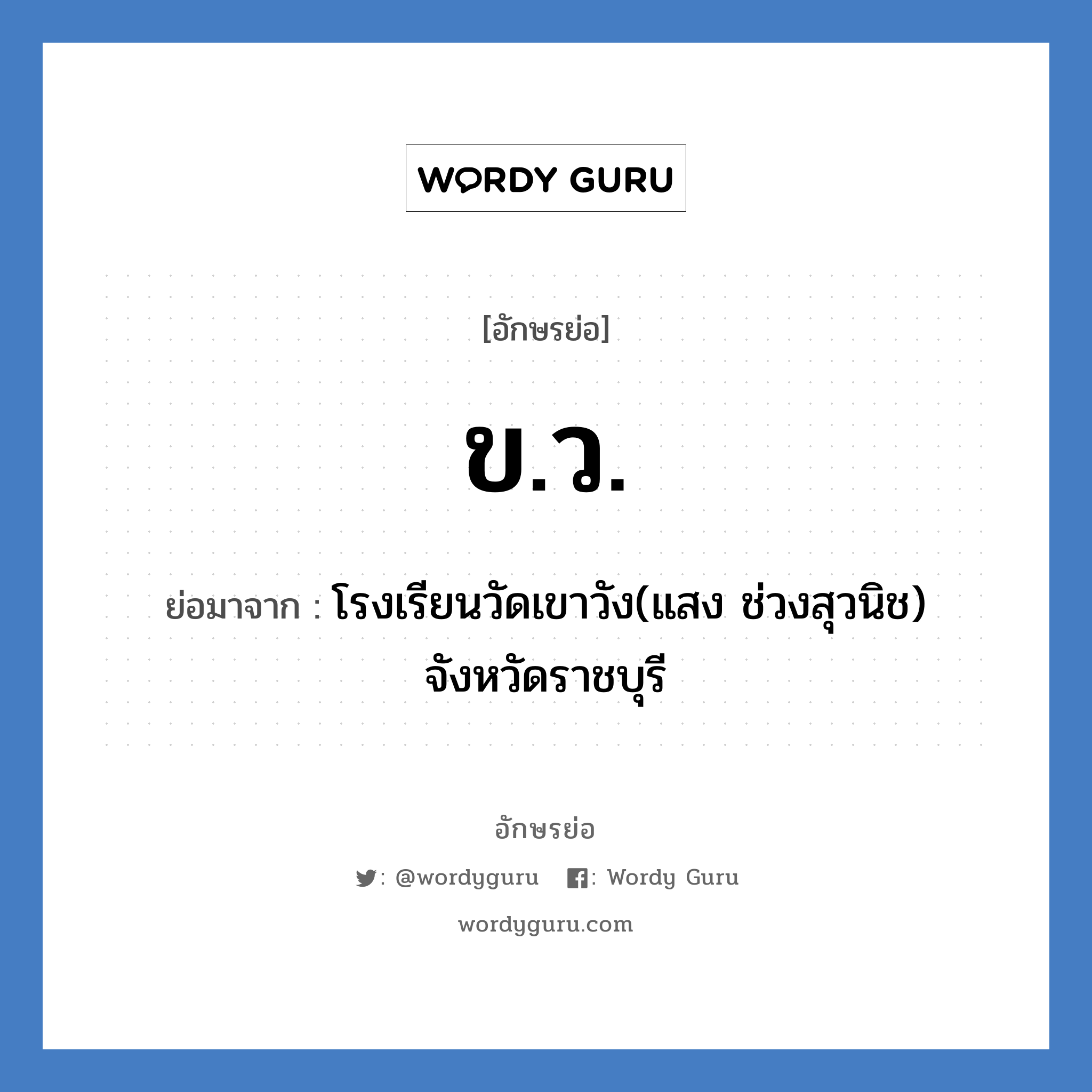 ขว. ย่อมาจาก?, อักษรย่อ ข.ว. ย่อมาจาก โรงเรียนวัดเขาวัง(แสง ช่วงสุวนิช) จังหวัดราชบุรี หมวด ชื่อโรงเรียน หมวด ชื่อโรงเรียน