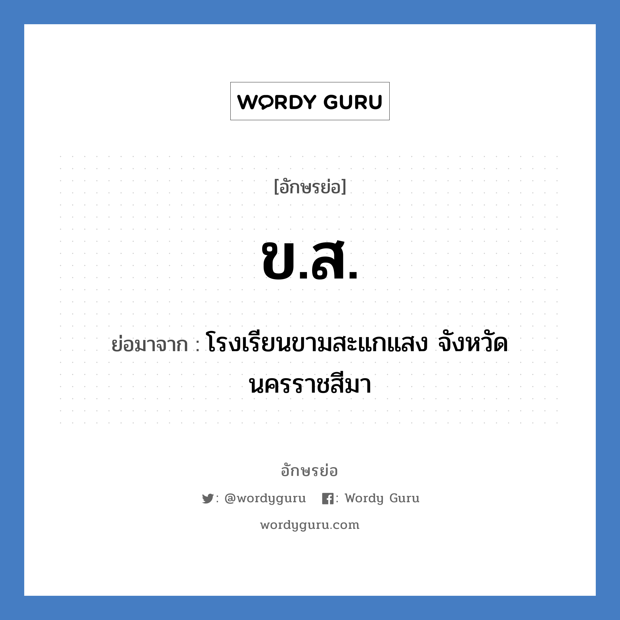 ขส. ย่อมาจาก?, อักษรย่อ ข.ส. ย่อมาจาก โรงเรียนขามสะแกแสง จังหวัดนครราชสีมา หมวด ชื่อโรงเรียน หมวด ชื่อโรงเรียน