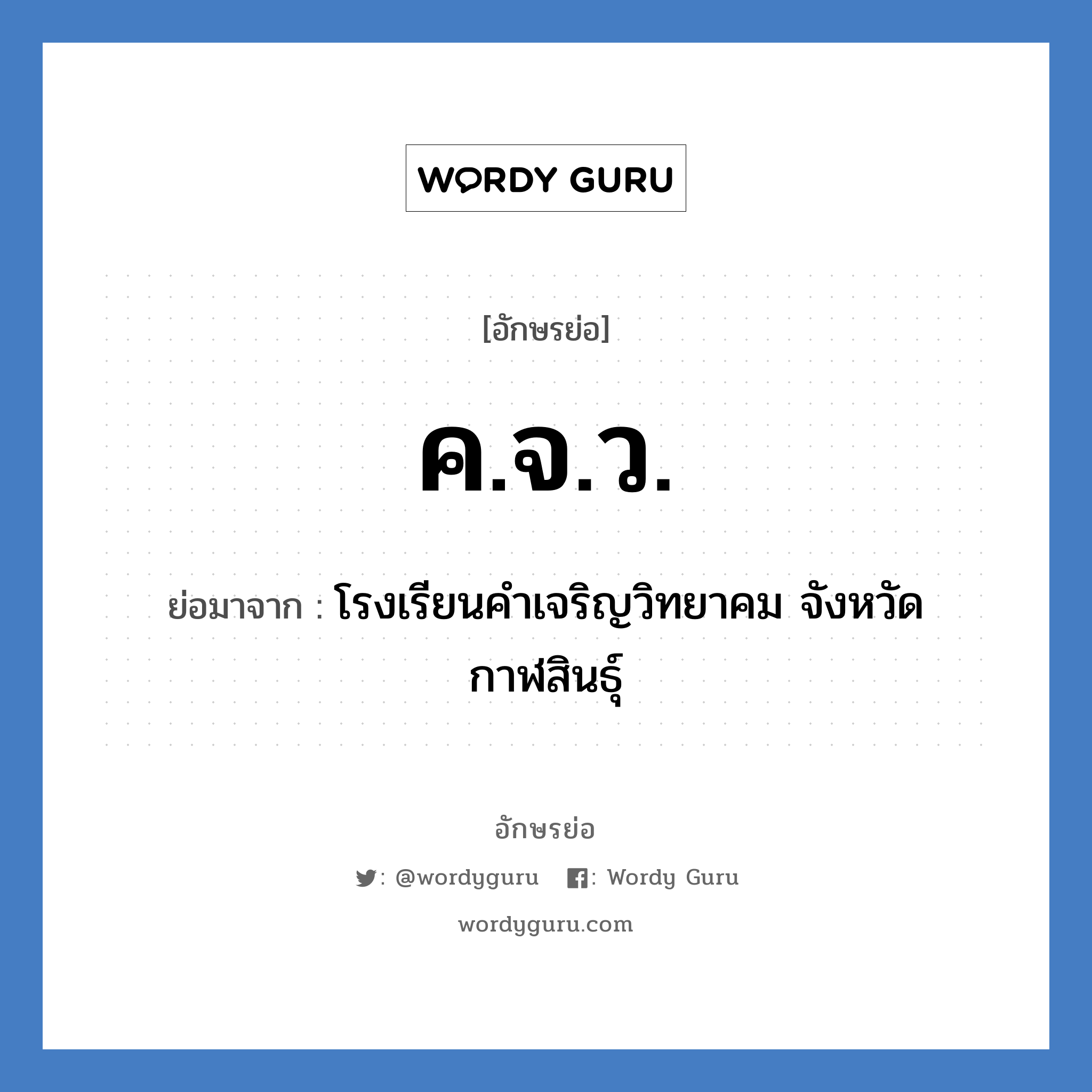 ค.จ.ว. ย่อมาจาก?, อักษรย่อ ค.จ.ว. ย่อมาจาก โรงเรียนคำเจริญวิทยาคม จังหวัดกาฬสินธุ์ หมวด ชื่อโรงเรียน หมวด ชื่อโรงเรียน