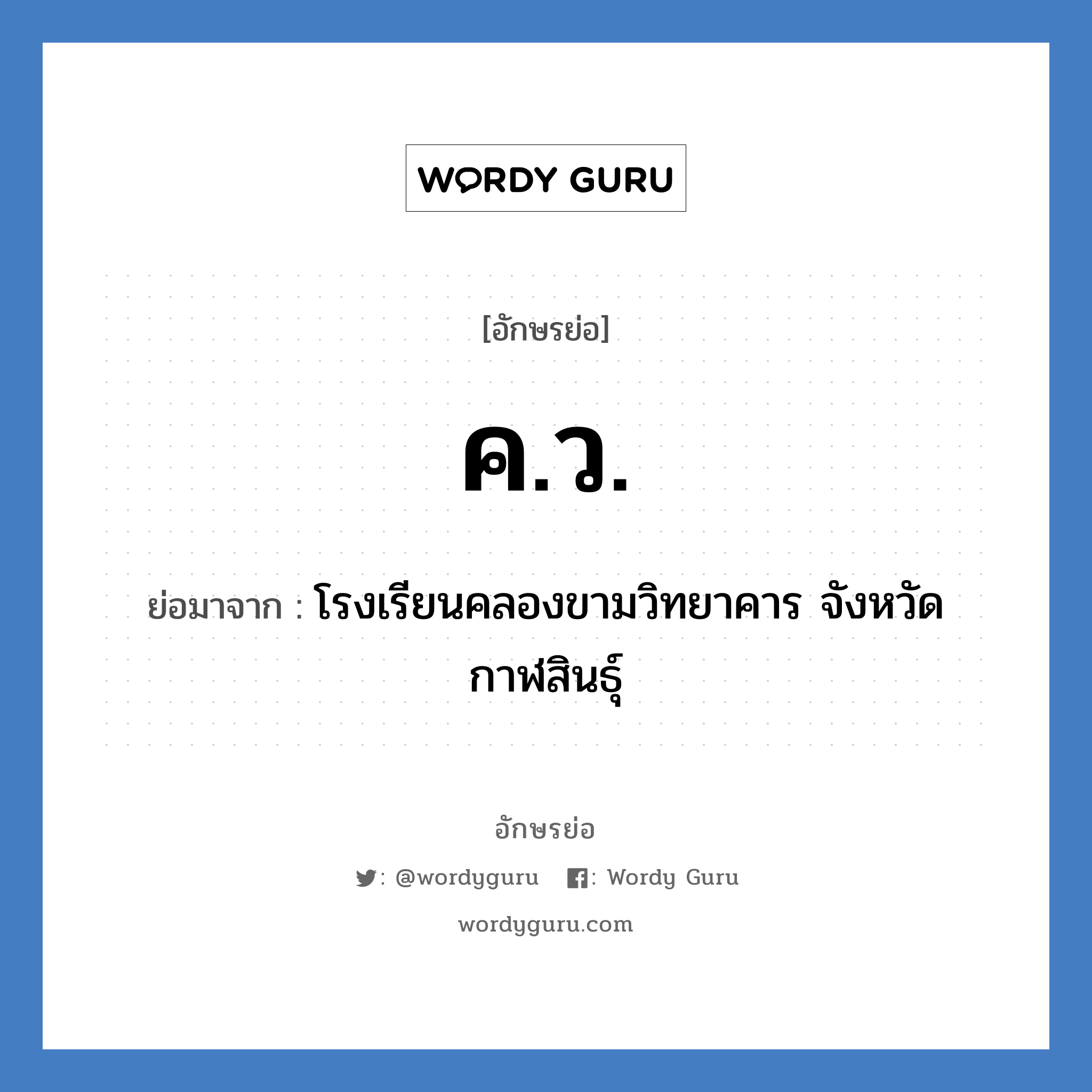 ค.ว. ย่อมาจาก?, อักษรย่อ ค.ว. ย่อมาจาก โรงเรียนคลองขามวิทยาคาร จังหวัดกาฬสินธุ์ หมวด ชื่อโรงเรียน หมวด ชื่อโรงเรียน