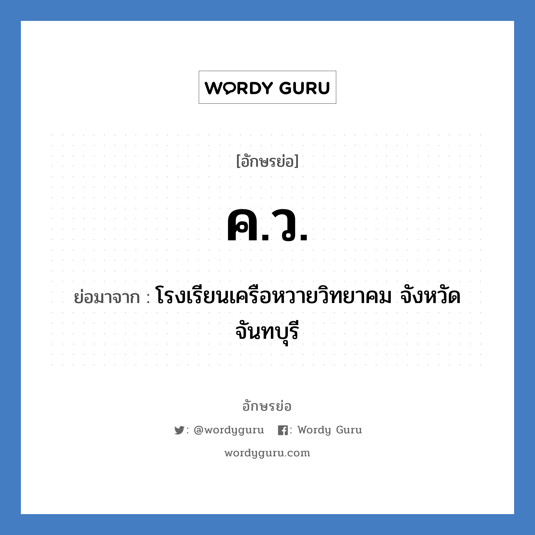 โรงเรียนเครือหวายวิทยาคม จังหวัดจันทบุรี คำย่อคือ? แปลว่า?, อักษรย่อ โรงเรียนเครือหวายวิทยาคม จังหวัดจันทบุรี ย่อมาจาก ค.ว. หมวด ชื่อโรงเรียน หมวด ชื่อโรงเรียน