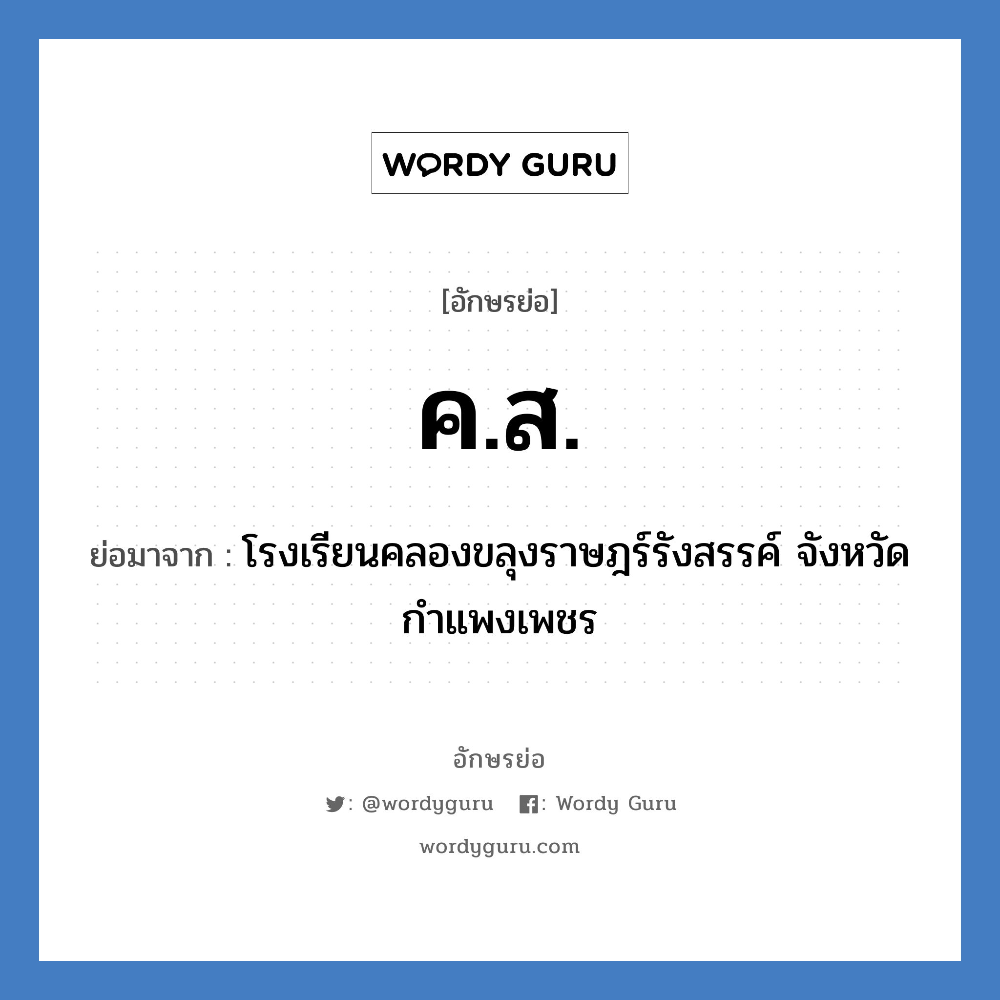 ค.ส. ย่อมาจาก?, อักษรย่อ ค.ส. ย่อมาจาก โรงเรียนคลองขลุงราษฎร์รังสรรค์ จังหวัดกำแพงเพชร หมวด ชื่อโรงเรียน หมวด ชื่อโรงเรียน