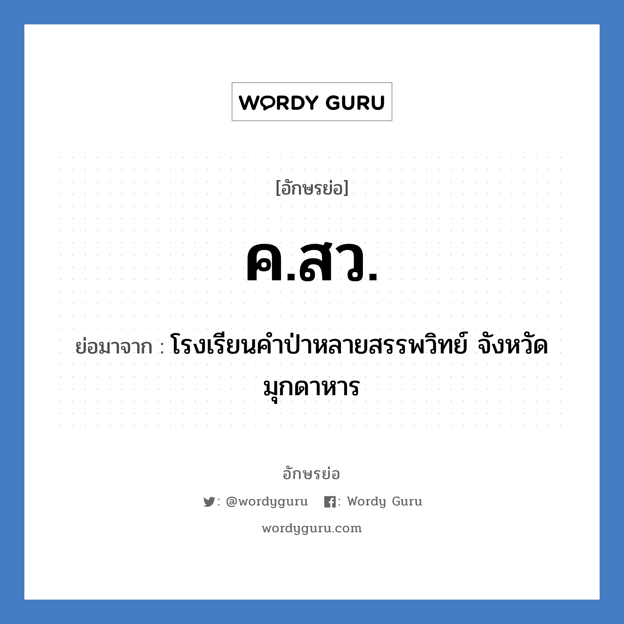 ค.ส.ว. ย่อมาจาก?, อักษรย่อ ค.สว. ย่อมาจาก โรงเรียนคำป่าหลายสรรพวิทย์ จังหวัดมุกดาหาร หมวด ชื่อโรงเรียน หมวด ชื่อโรงเรียน