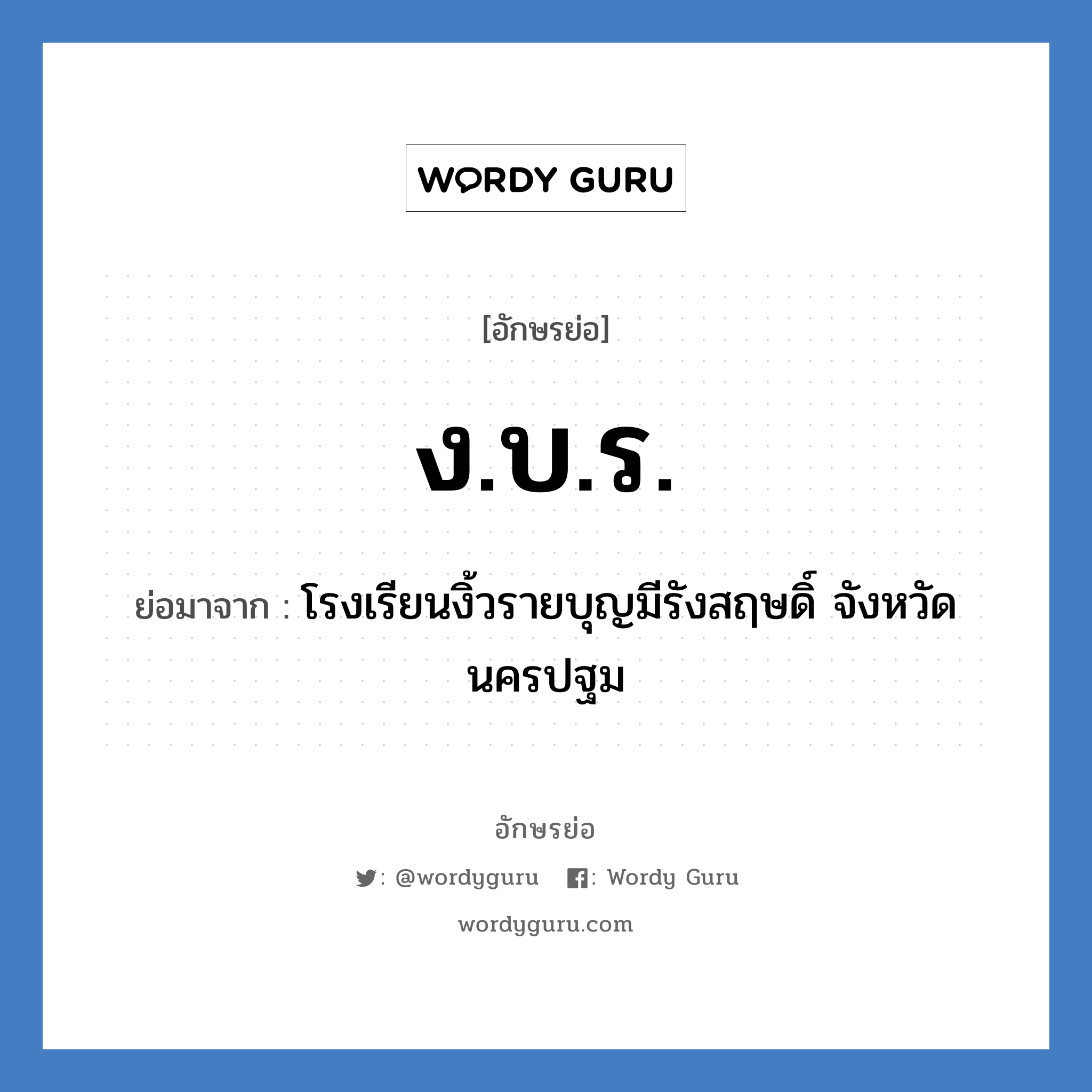 ง.บ.ร. ย่อมาจาก?, อักษรย่อ ง.บ.ร. ย่อมาจาก โรงเรียนงิ้วรายบุญมีรังสฤษดิ์ จังหวัดนครปฐม หมวด ชื่อโรงเรียน หมวด ชื่อโรงเรียน